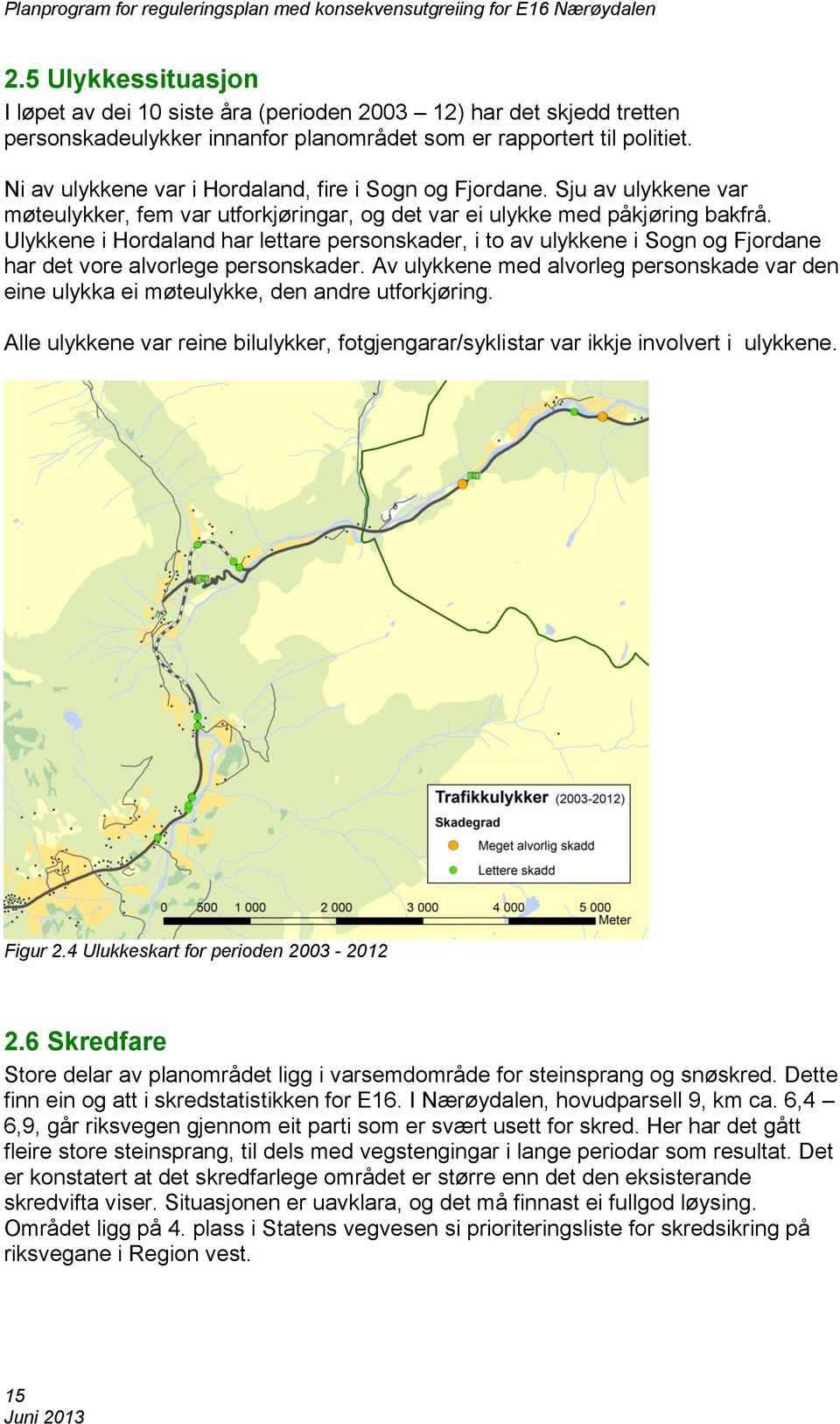 Ulykkene i Hordaland har lettare personskader, i to av ulykkene i Sogn og Fjordane har det vore alvorlege personskader.