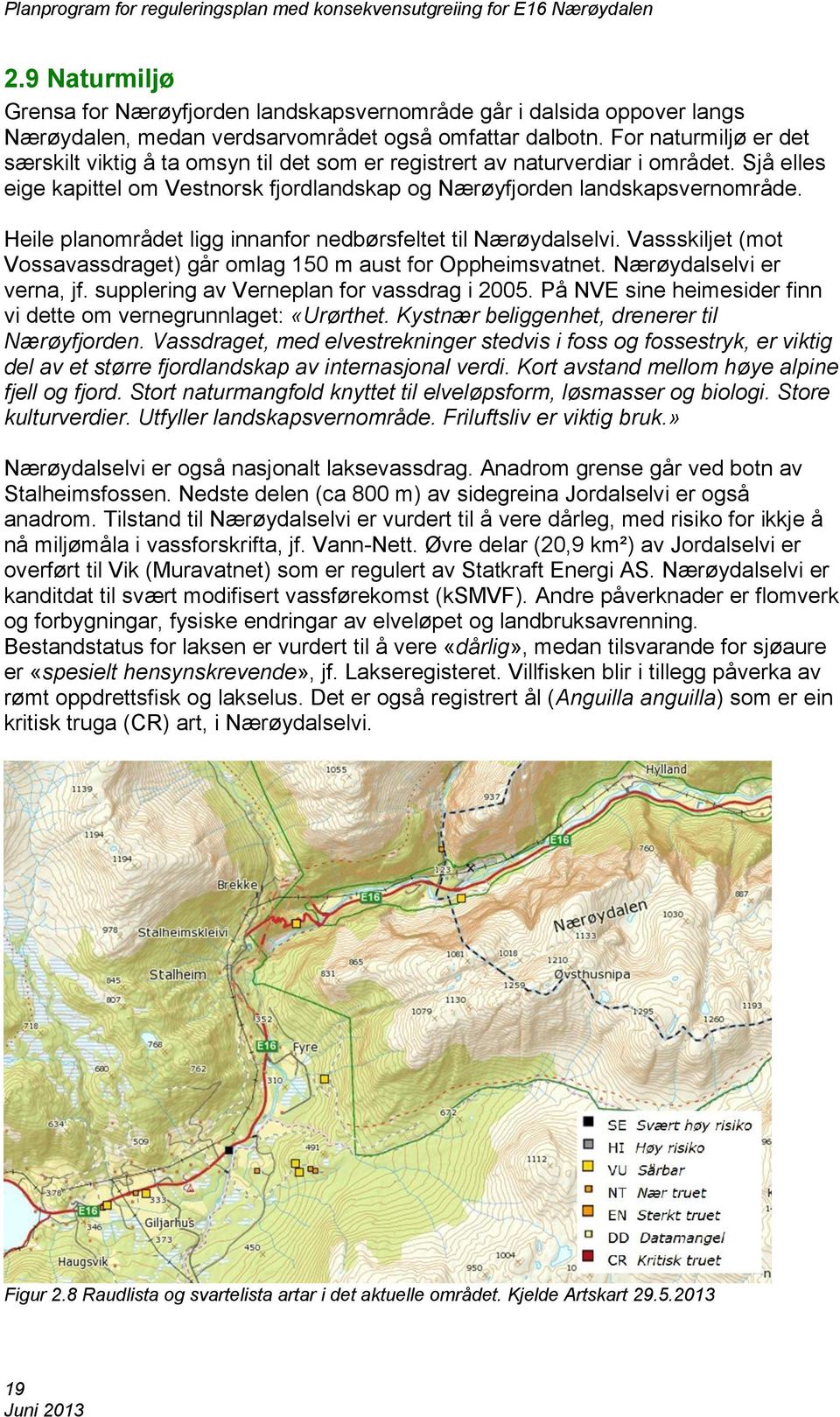 Heile planområdet ligg innanfor nedbørsfeltet til Nærøydalselvi. Vassskiljet (mot Vossavassdraget) går omlag 150 m aust for Oppheimsvatnet. Nærøydalselvi er verna, jf.