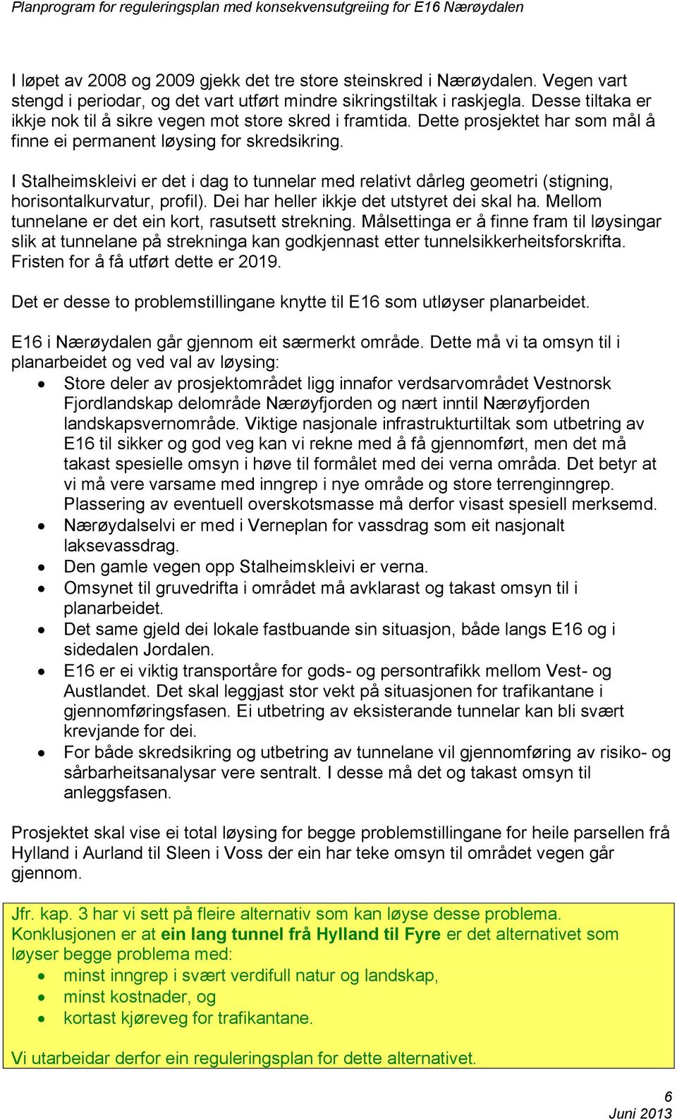 I Stalheimskleivi er det i dag to tunnelar med relativt dårleg geometri (stigning, horisontalkurvatur, profil). Dei har heller ikkje det utstyret dei skal ha.