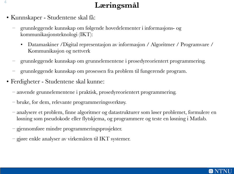 grunnleggende kunnskap om prosessen fra problem til fungerende program. Ferdigheter - Studentene skal kunne: anvende grunnelementene i praktisk, prosedyreorientert programmering.