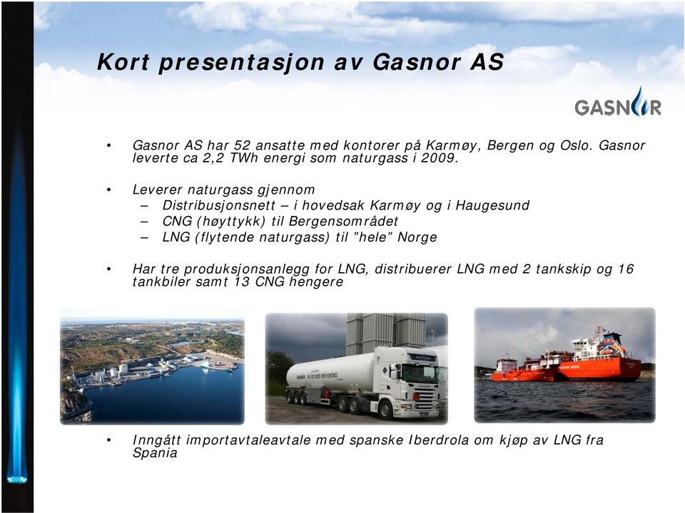 Leverer naturgass gjennom Distribusjonsnett i hovedsak Karmøy og i Haugesund CNG (høyttykk) til Bergensområdet LNG