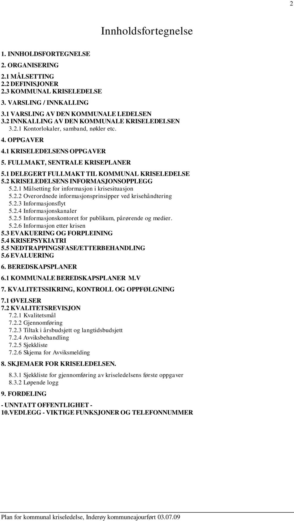 1 DELEGERT FULLMAKT TIL KOMMUNAL KRISELEDELSE 5.2 KRISELEDELSENS INFORMASJONSOPPLEGG 5.2.1 Målsetting for informasjon i krisesituasjon 5.2.2 Overordnede informasjonsprinsipper ved krisehåndtering 5.2.3 Informasjonsflyt 5.