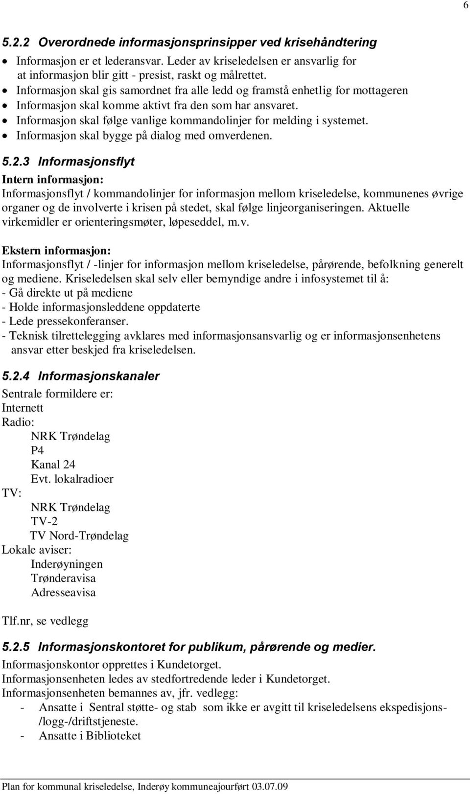 Informasjon skal følge vanlige kommandolinjer for melding i systemet. Informasjon skal bygge på dialog med omverdenen. 5.2.