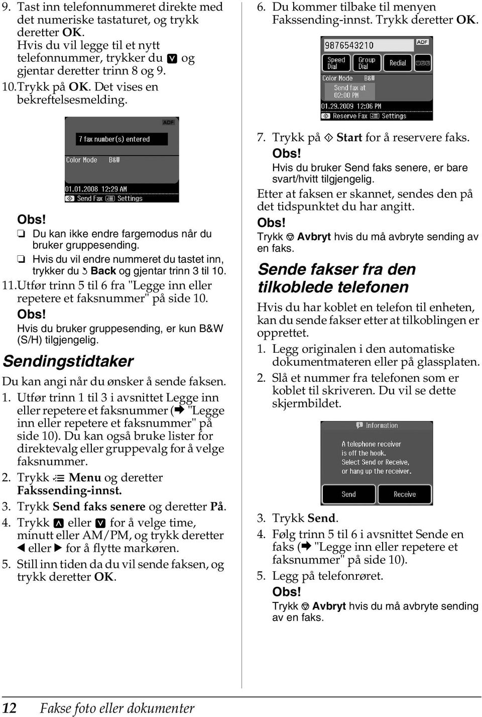 Hvis du vil endre nummeret du tastet inn, trykker du y Back og gjentar trinn 3 til 10. 11.Utfør trinn 5 til 6 fra "Legge inn eller repetere et faksnummer" på side 10.