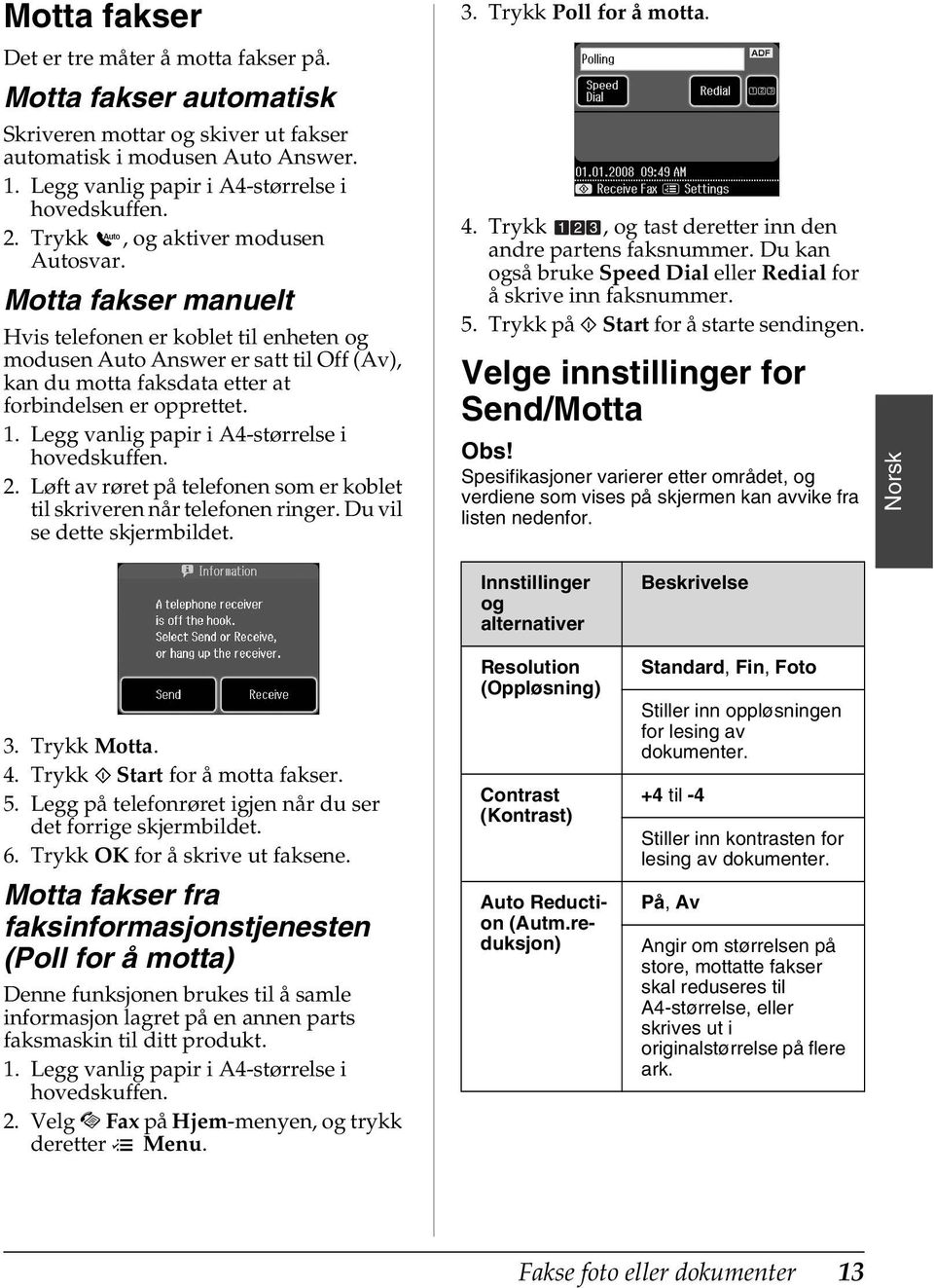 Legg vanlig papir i A4-størrelse i hovedskuffen. 2. Løft av røret på telefonen som er koblet til skriveren når telefonen ringer. Du vil se dette skjermbildet. 3. Trykk Poll for å motta. 4.