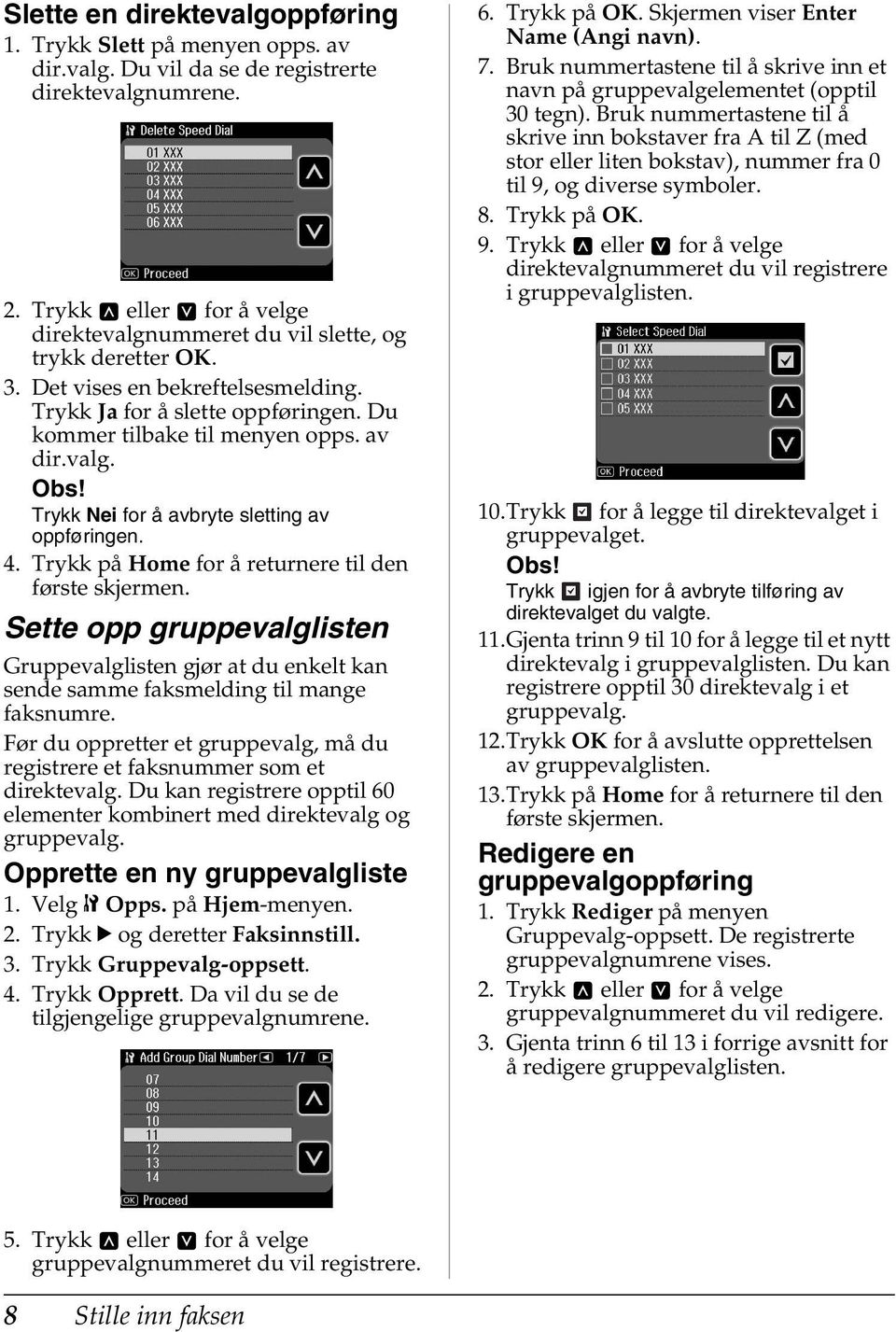 4. Trykk på Home for å returnere til den første skjermen. Sette opp gruppevalglisten Gruppevalglisten gjør at du enkelt kan sende samme faksmelding til mange faksnumre.