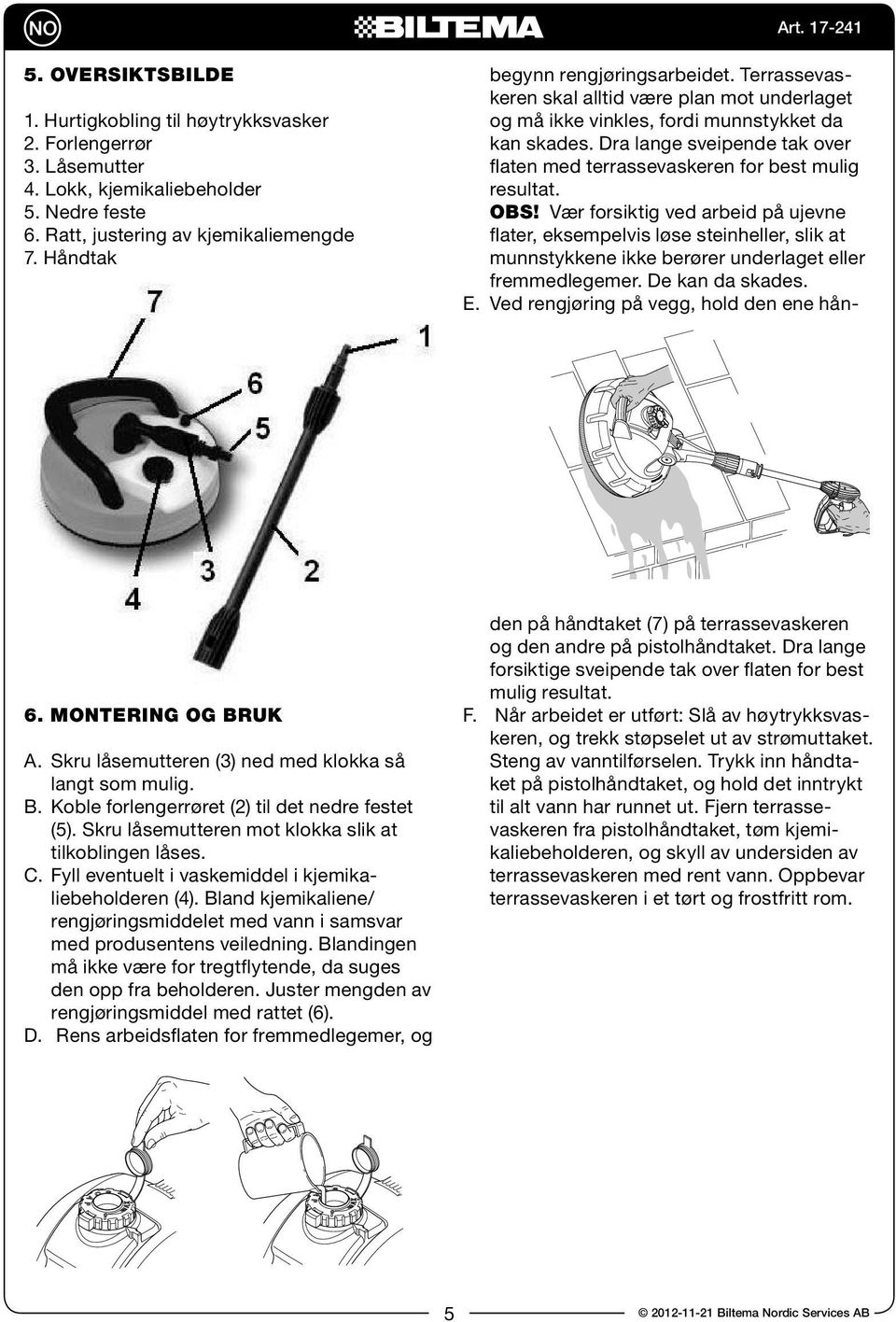 Fyll eventuelt i vaskemiddel i kjemikaliebeholderen (4). Bland kjemikaliene/ rengjøringsmiddelet med vann i samsvar med produsentens veiledning.