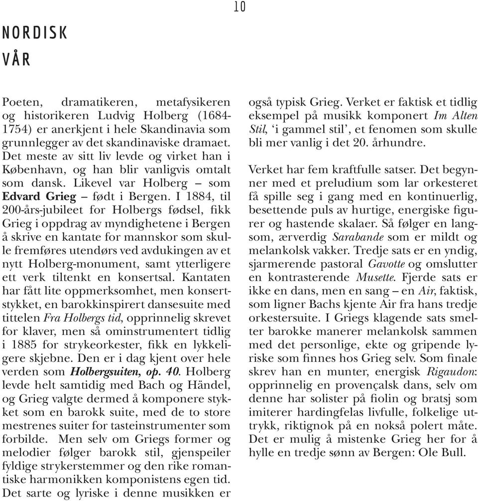 I 1884, til 200-års-jubileet for Holbergs fødsel, fikk Grieg i oppdrag av myndighetene i Bergen å skrive en kantate for mannskor som skulle fremføres utendørs ved avdukingen av et nytt