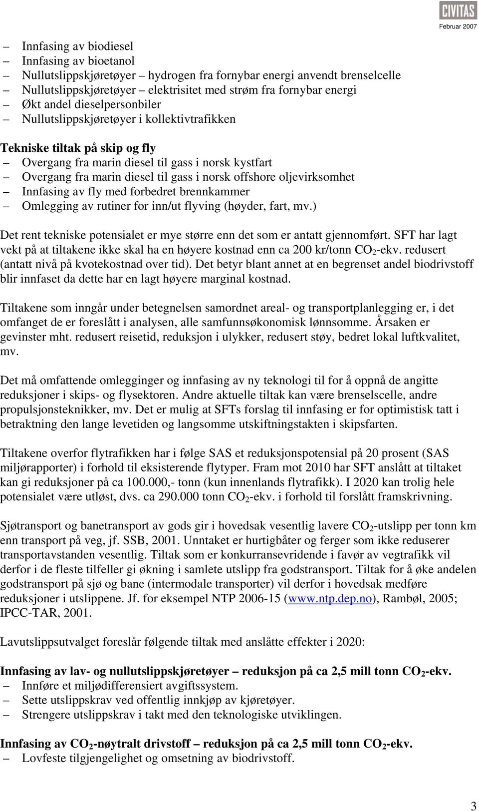 oljevirksomhet Innfasing av fly med forbedret brennkammer Omlegging av rutiner for inn/ut flyving (høyder, fart, mv.) Det rent tekniske potensialet er mye større enn det som er antatt gjennomført.