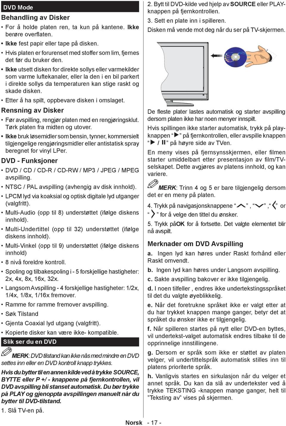 Ikke utsett disken for direkte sollys eller varmekilder som varme luftekanaler, eller la den i en bil parkert i direkte sollys da temperaturen kan stige raskt og skade disken.