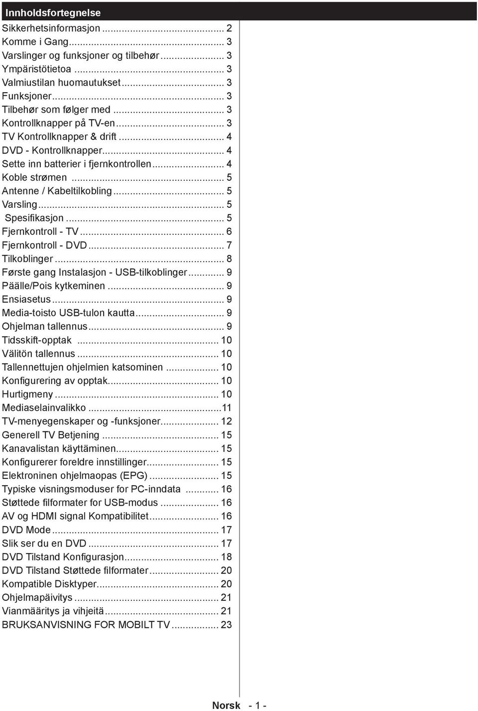 .. 5 Spesifikasjon... 5 Fjernkontroll - TV... 6 Fjernkontroll - DVD... 7 Tilkoblinger... 8 Første gang Instalasjon - USB-tilkoblinger... 9 Päälle/Pois kytkeminen... 9 Ensiasetus.