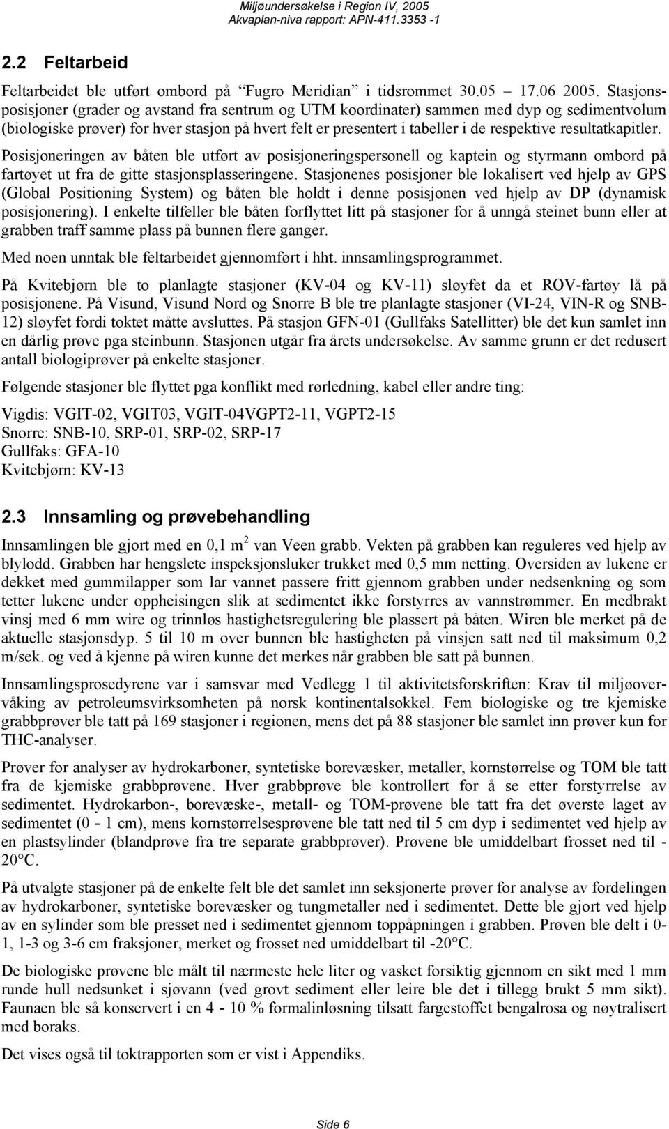 resultatkapitler. Posisjoneringen av båten ble utført av posisjoneringspersonell og kaptein og styrmann ombord på fartøyet ut fra de gitte stasjonsplasseringene.