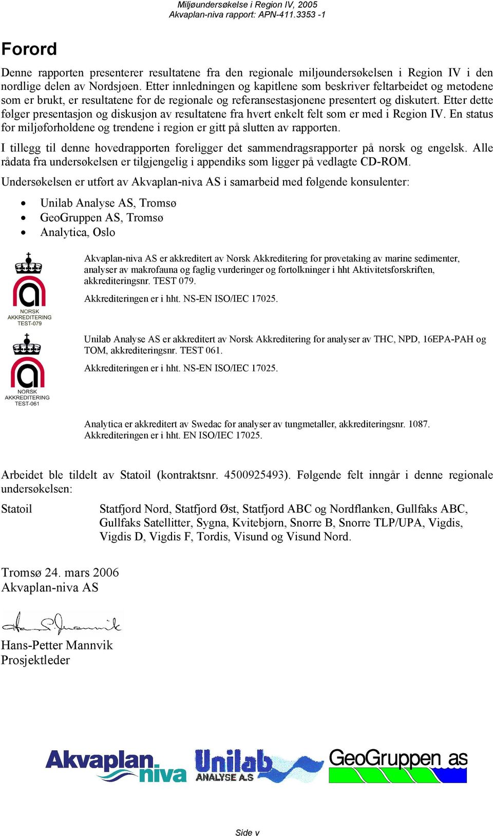 Etter dette følger presentasjon og diskusjon av resultatene fra hvert enkelt felt som er med i Region IV. En status for miljøforholdene og trendene i region er gitt på slutten av rapporten.