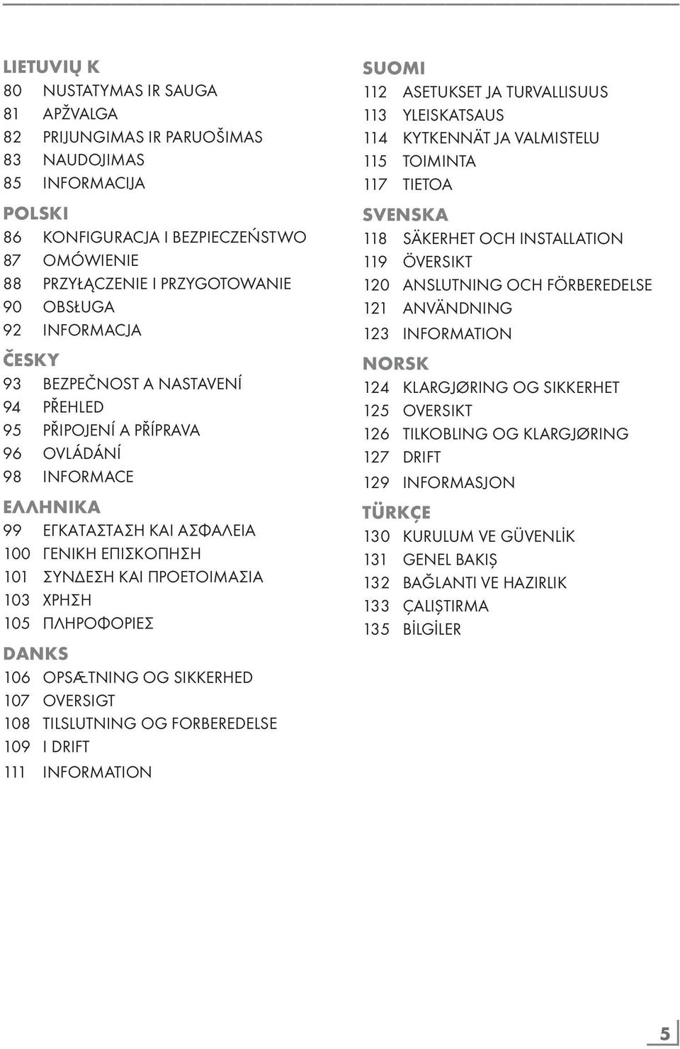 ΧΡΗΣΗ 105 ΠΛΗΡΟΦΟΡΙΕΣ DANKS 106 OPSÆTNING OG SIKKERHED 107 OVERSIGT 108 TILSLUTNING OG FORBEREDELSE 109 I DRIFT 111 INFORMATION SUOMI 112 ASETUKSET JA TURVALLISUUS 113 YLEISKATSAUS 114 KYTKENNÄT JA