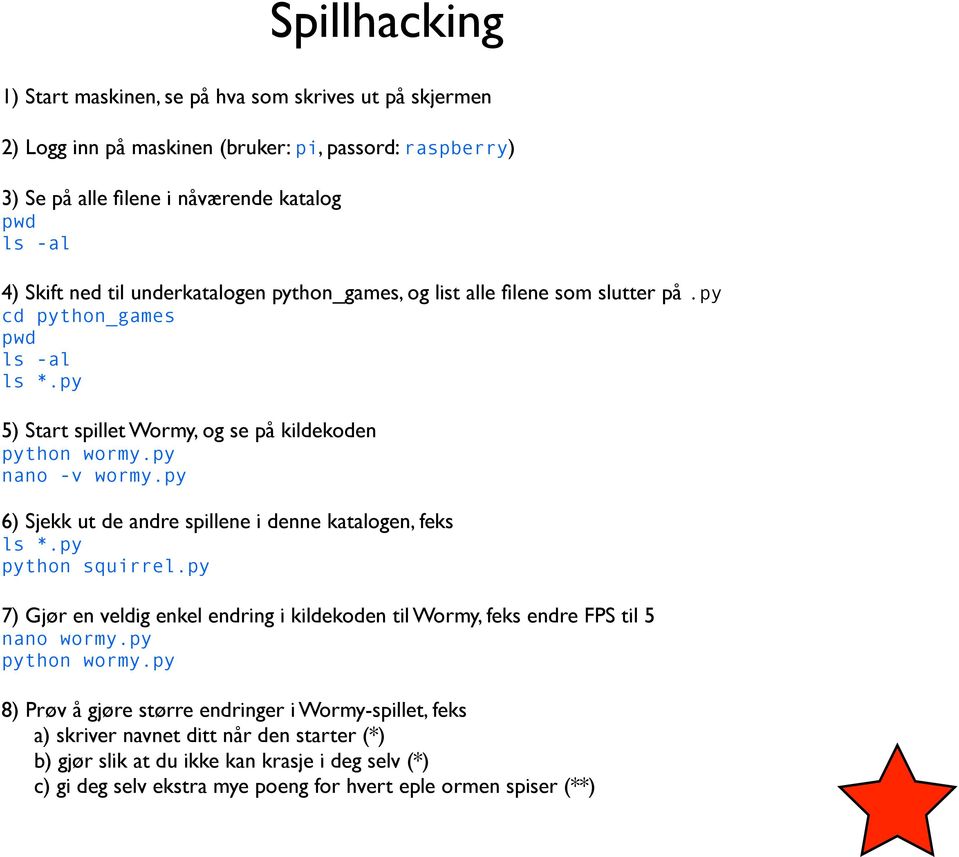 py 6) Sjekk ut de andre spillene i denne katalogen, feks ls *.py python squirrel.py 7) Gjør en veldig enkel endring i kildekoden til Wormy, feks endre FPS til 5 nano wormy.py python wormy.