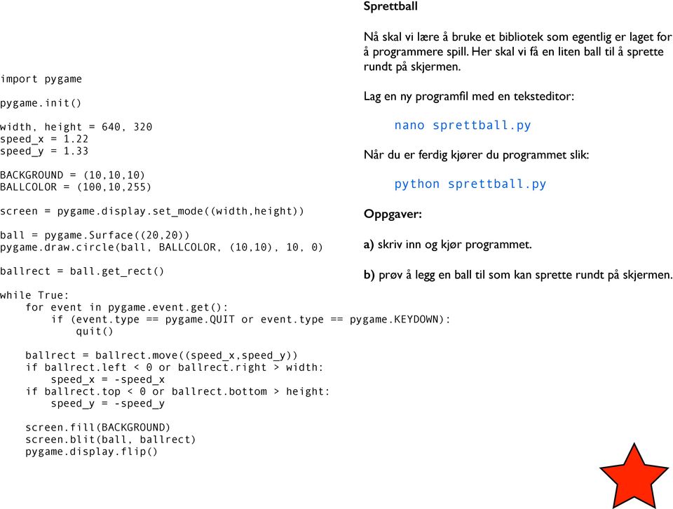 Her skal vi få en liten ball til å sprette rundt på skjermen. Lag en ny programfil med en teksteditor: nano sprettball.py Når du er ferdig kjører du programmet slik: Oppgaver: python sprettball.