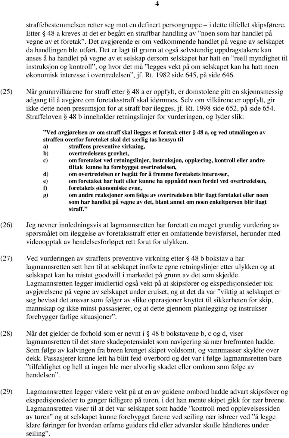 Det er lagt til grunn at også selvstendig oppdragstakere kan anses å ha handlet på vegne av et selskap dersom selskapet har hatt en reell myndighet til instruksjon og kontroll, og hvor det må legges