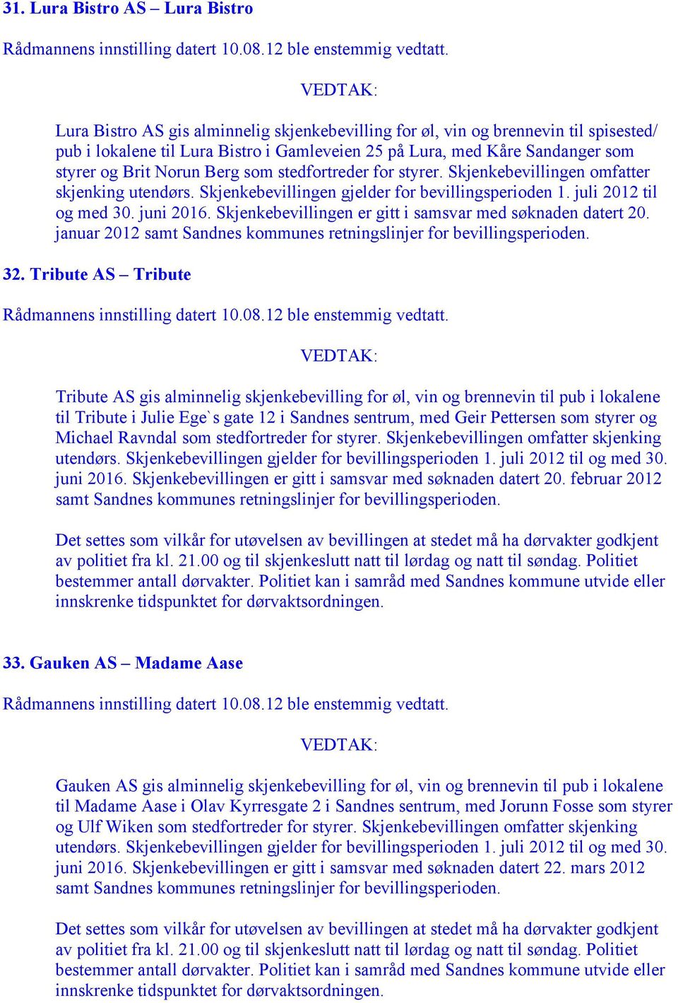 Skjenkebevillingen er gitt i samsvar med søknaden datert 20. januar 2012 samt Sandnes kommunes retningslinjer 32.