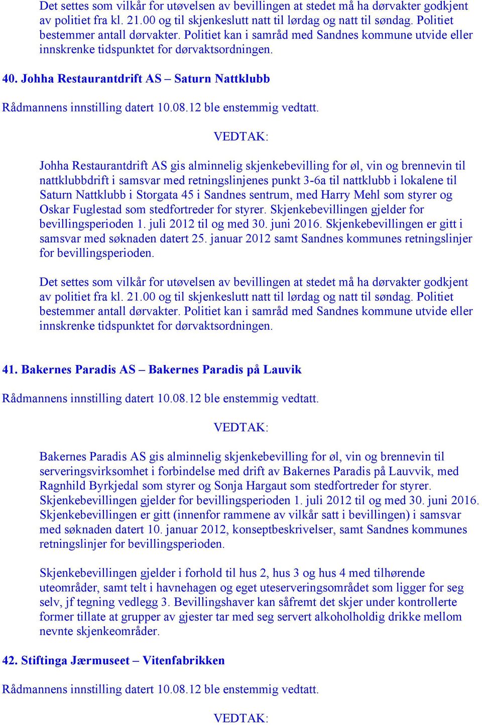 i lokalene til Saturn Nattklubb i Storgata 45 i Sandnes sentrum, med Harry Mehl som styrer og Oskar Fuglestad som stedfortreder for styrer.