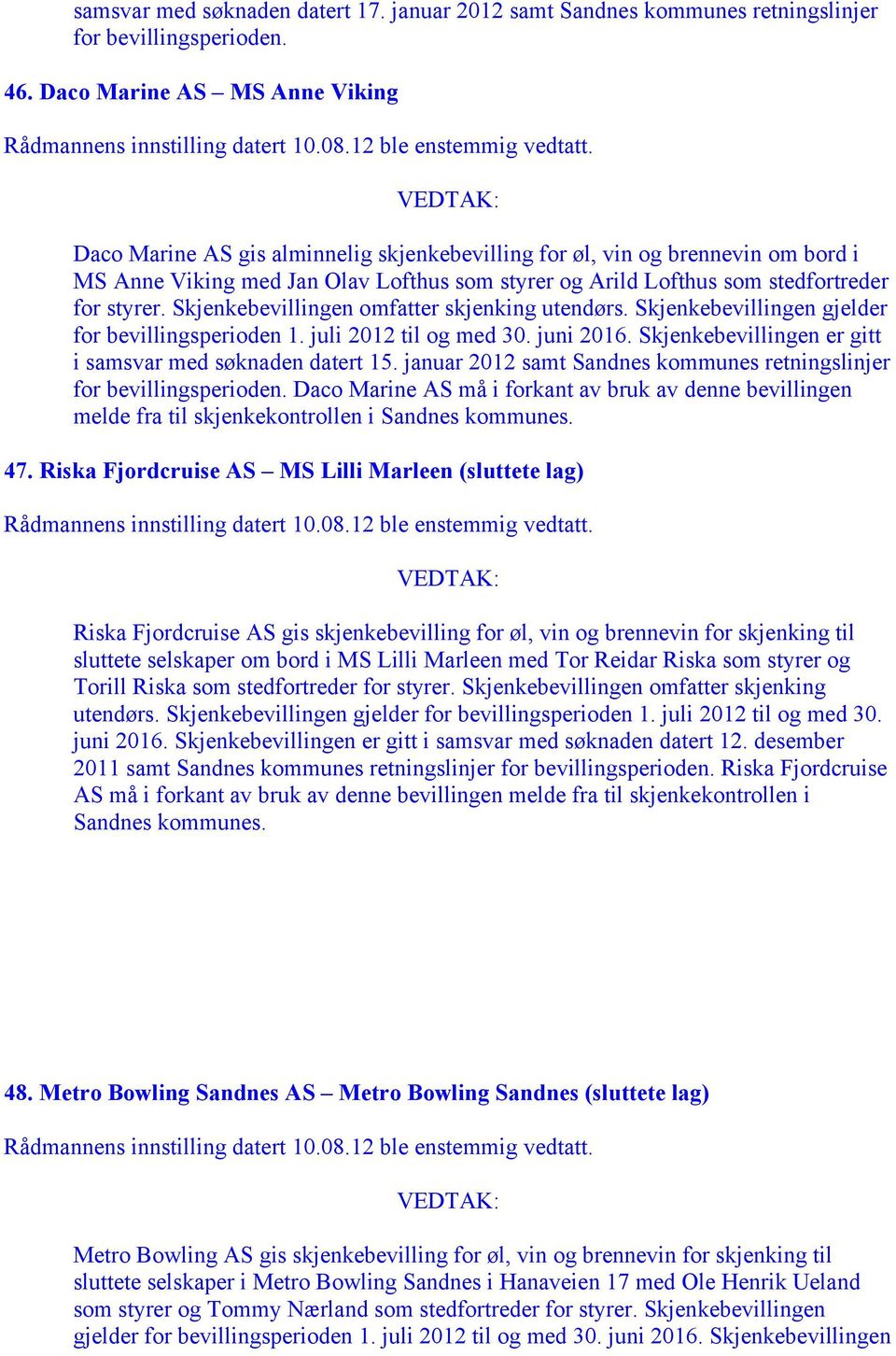 styrer. Skjenkebevillingen omfatter skjenking utendørs. Skjenkebevillingen gjelder for bevillingsperioden 1. juli 2012 til og med 30. juni 2016.