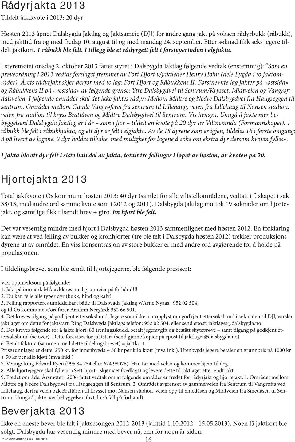 oktober 2013 fattet styret i Dalsbygda Jaktlag følgende vedtak (enstemmig): Som en prøveordning i 2013 vedtas forslaget fremmet av Fort Hjort v/jaktleder Henry Holm (dele Bygda i to jaktområder).