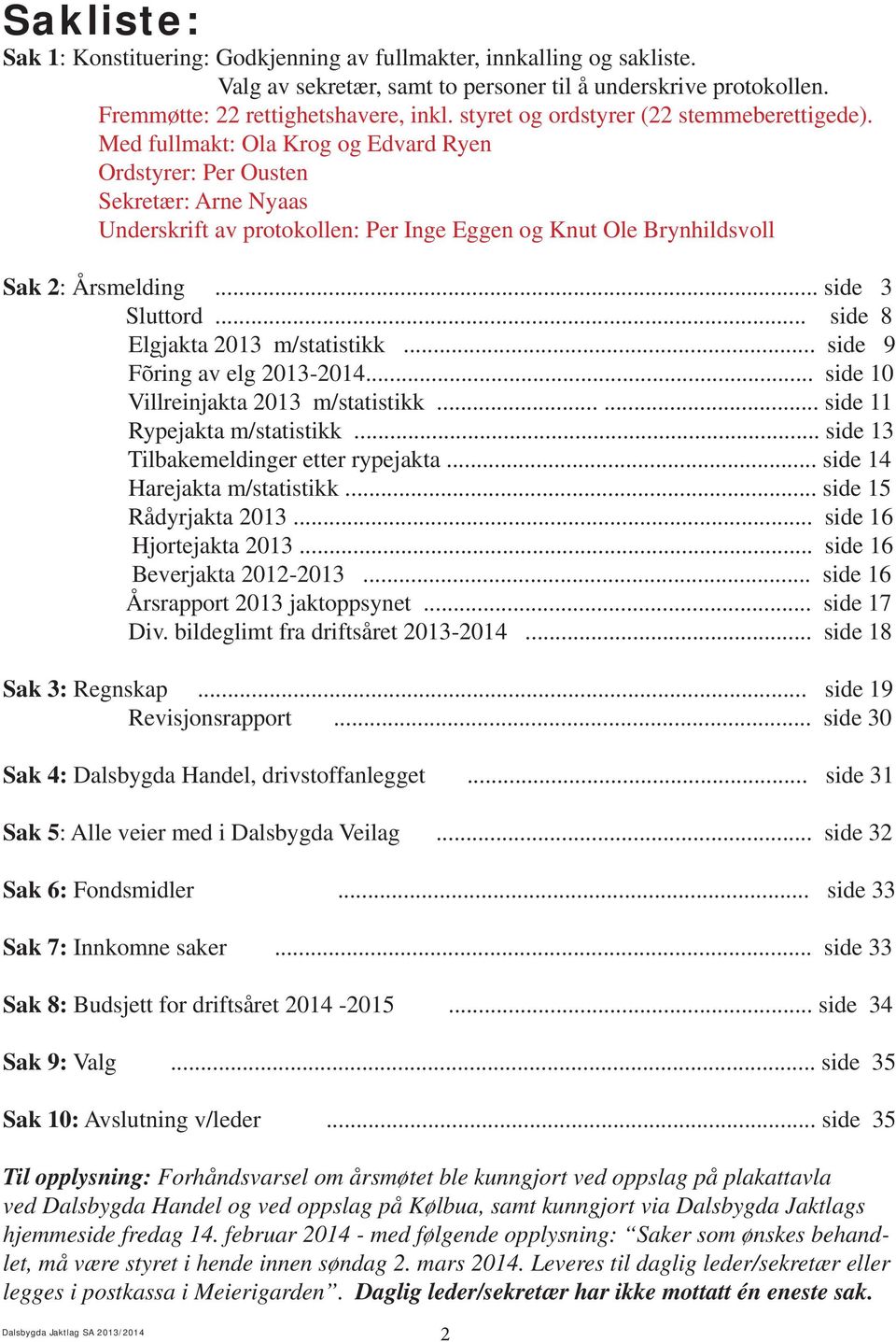 Med fullmakt: Ola Krog og Edvard Ryen Ordstyrer: Per Ousten Sekretær: Arne Nyaas Underskrift av protokollen: Per Inge Eggen og Knut Ole Brynhildsvoll Sak 2: Årsmelding... side 3 Sluttord.