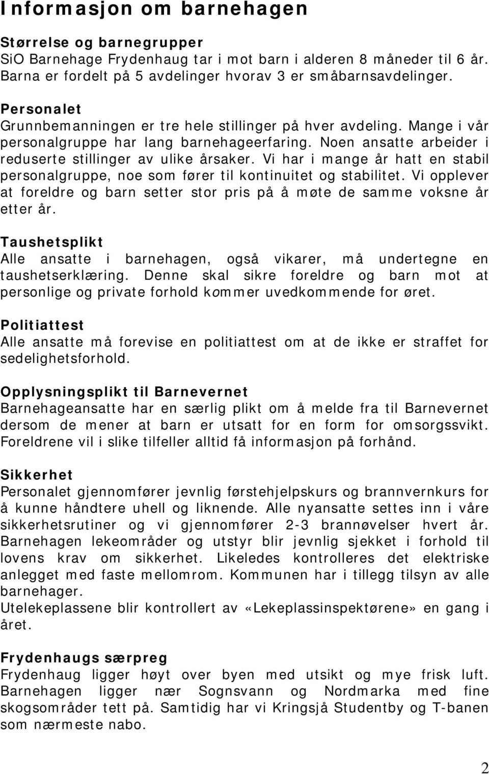 Vi har i mange år hatt en stabil personalgruppe, noe som fører til kontinuitet og stabilitet. Vi opplever at foreldre og barn setter stor pris på å møte de samme voksne år etter år.