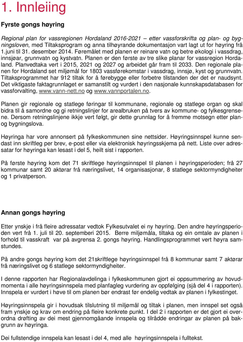 Planen er den første av tre slike planar for vassregion Hordaland. Planvedtaka vert i 2015, 2021 og 2027 og arbeidet går fram til 2033.