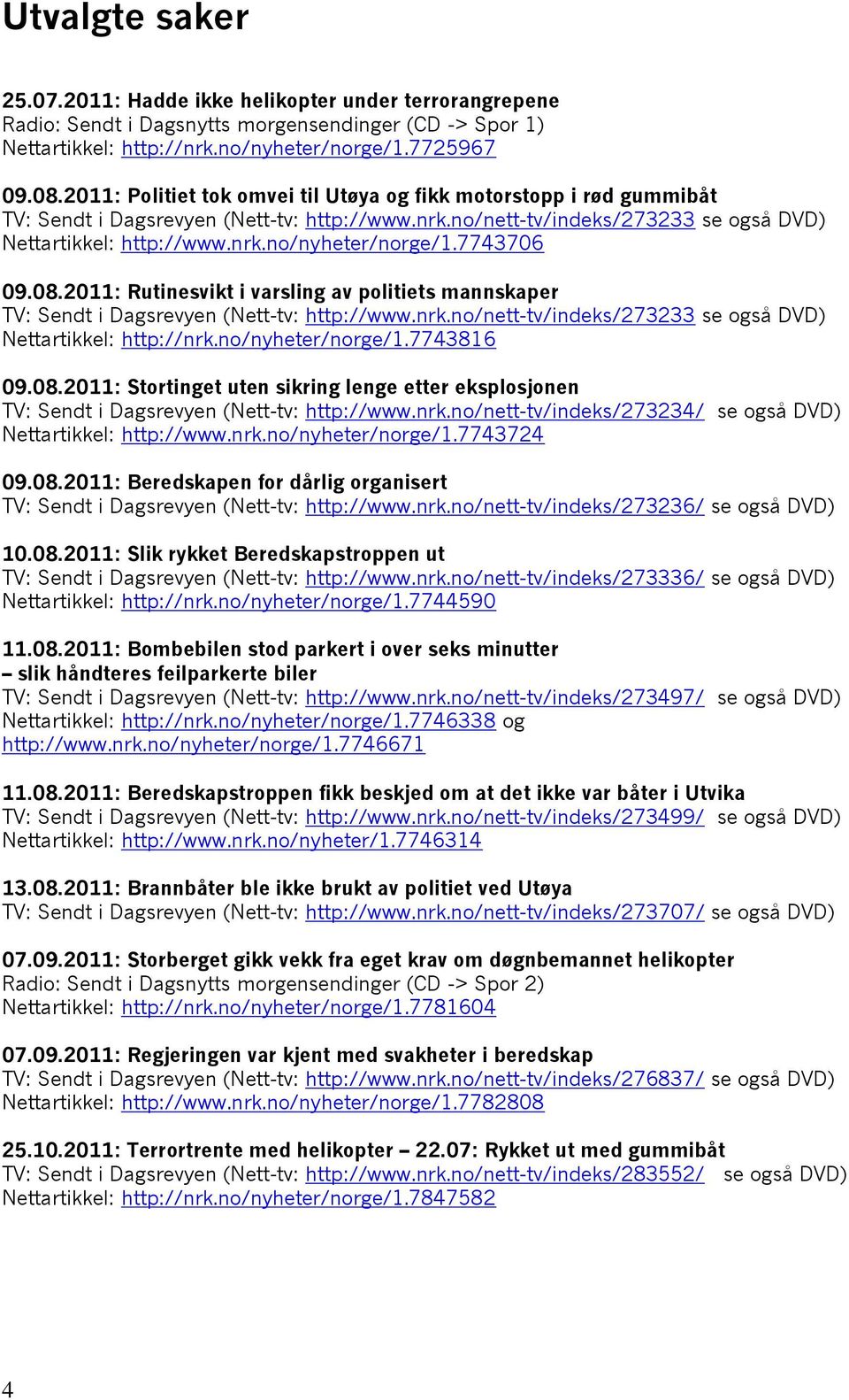 7743706 09.08.2011: Rutinesvikt i varsling av politiets mannskaper TV: Sendt i Dagsrevyen (Nett-tv: http://www.nrk.no/nett-tv/indeks/273233 se også DVD) Nettartikkel: http://nrk.no/nyheter/norge/1.