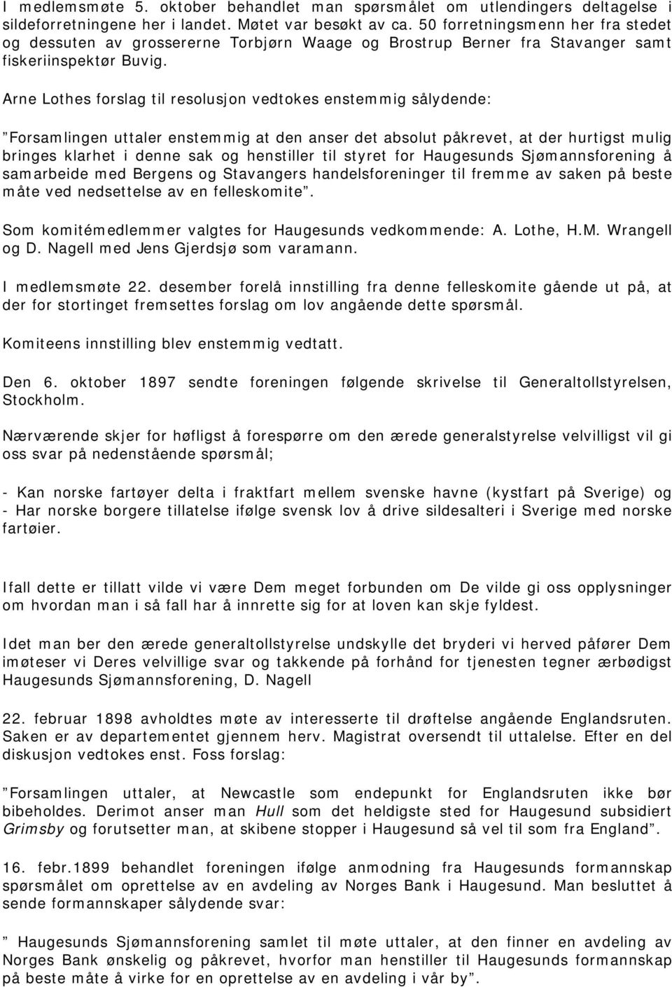 Arne Lothes forslag til resolusjon vedtokes enstemmig sålydende: Forsamlingen uttaler enstemmig at den anser det absolut påkrevet, at der hurtigst mulig bringes klarhet i denne sak og henstiller til