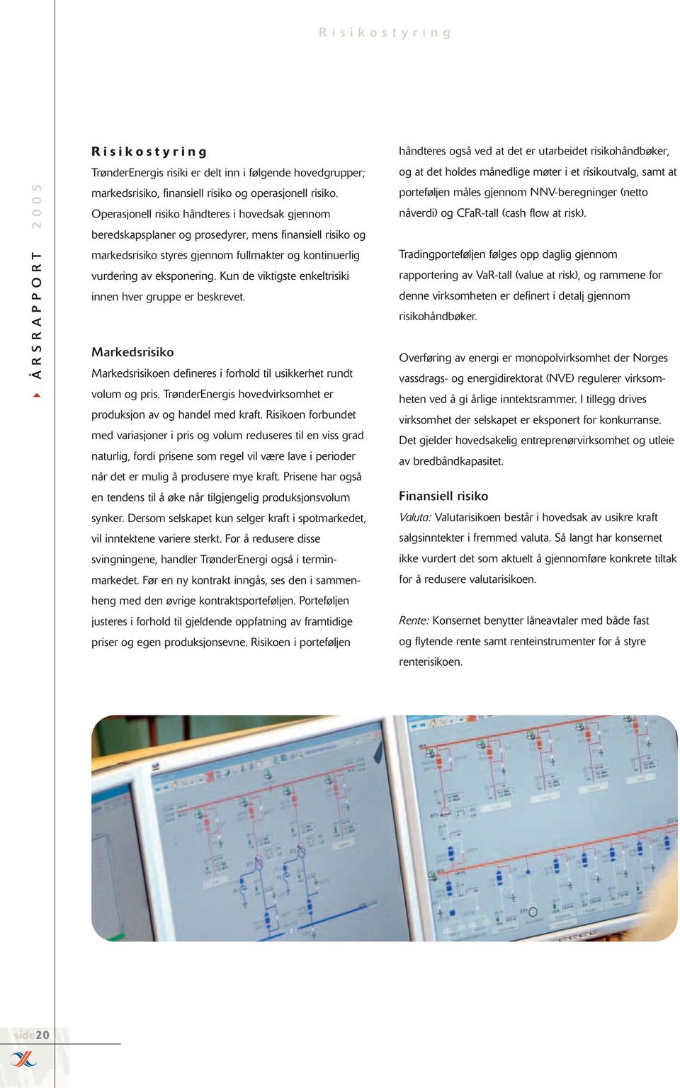 Kun de viktigste enkeltrisiki innen hver gruppe er beskrevet. Markedsrisiko Markedsrisikoen defineres i forhold til usikkerhet rundt volum og pris.