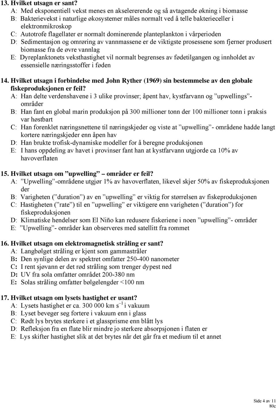 flagellater er normalt dominerende planteplankton i vårperioden D: Sedimentasjon og omrøring av vannmassene er de viktigste prosessene som fjerner produsert biomasse fra de øvre vannlag E: