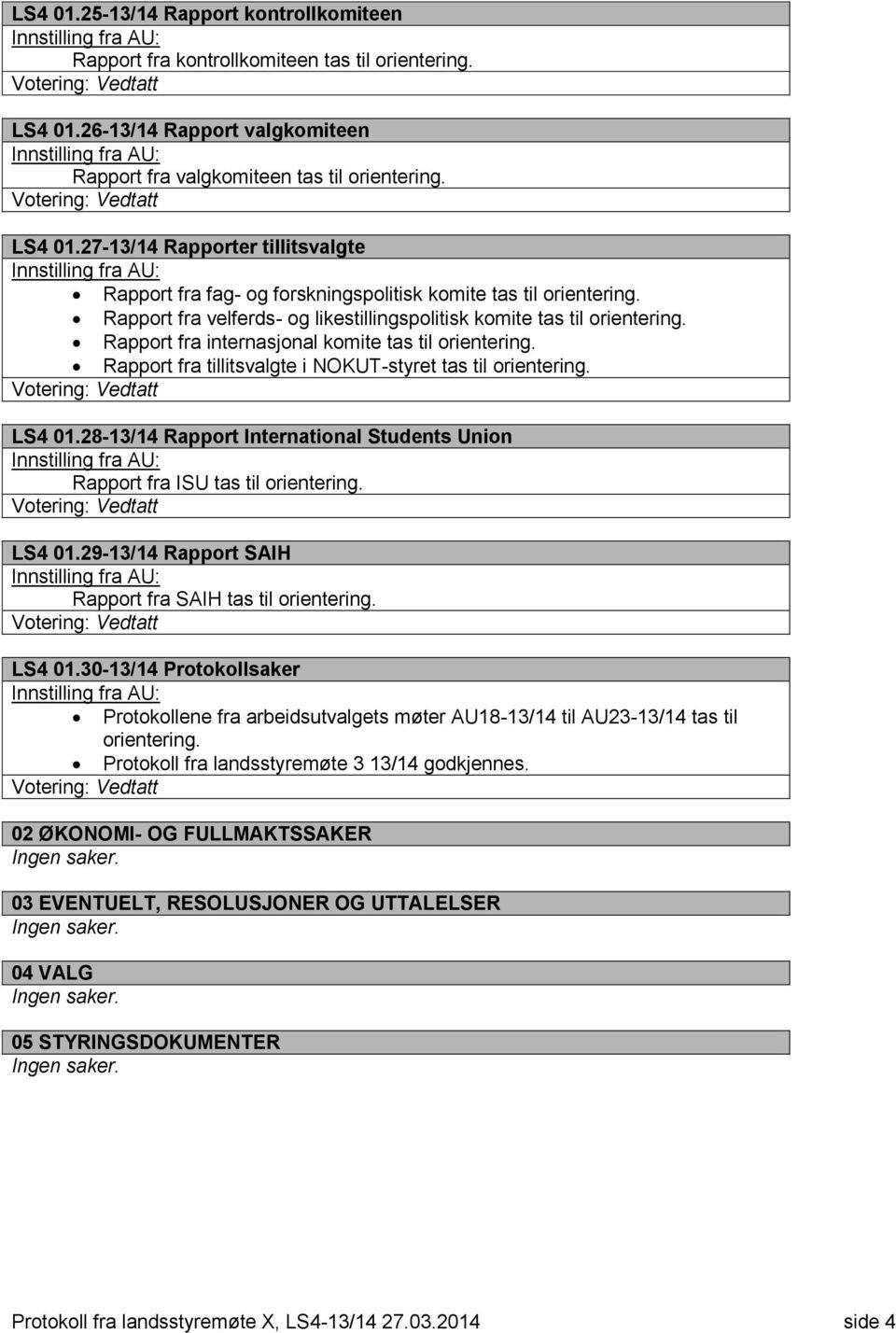 28-13/14 Rapport International Students Union Rapport fra ISU tas til orientering. LS4 01.29-13/14 Rapport SAIH Rapport fra SAIH tas til orientering. LS4 01.30-13/14 Protokollsaker Protokollene fra arbeidsutvalgets møter AU18-13/14 til AU23-13/14 tas til orientering.