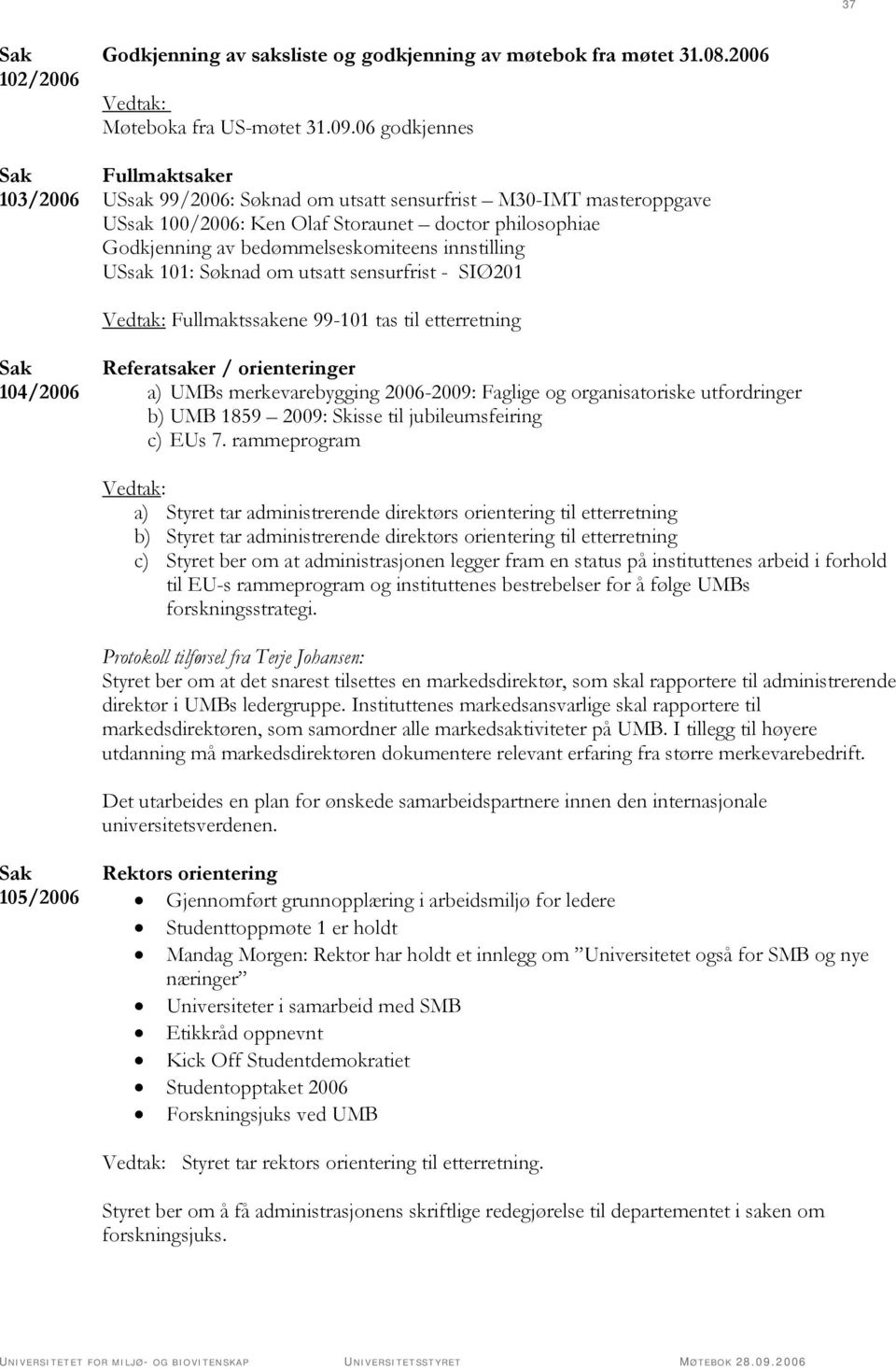 USsak 101: Søknad om utsatt sensurfrist - SIØ201 Fullmaktssakene 99-101 tas til etterretning 104/2006 Referatsaker / orienteringer a) UMBs merkevarebygging 2006-2009: Faglige og organisatoriske