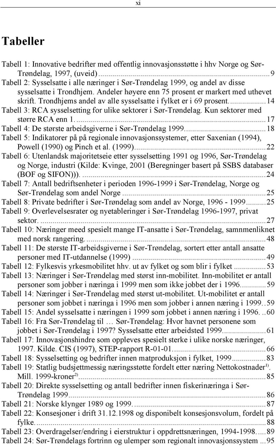 Trondhjems andel av alle sysselsatte i fylket er i 69 prosent...14 Tabell 3: RCA sysselsetting for ulike sektorer i Sør-Trøndelag. Kun sektorer med større RCA enn 1.