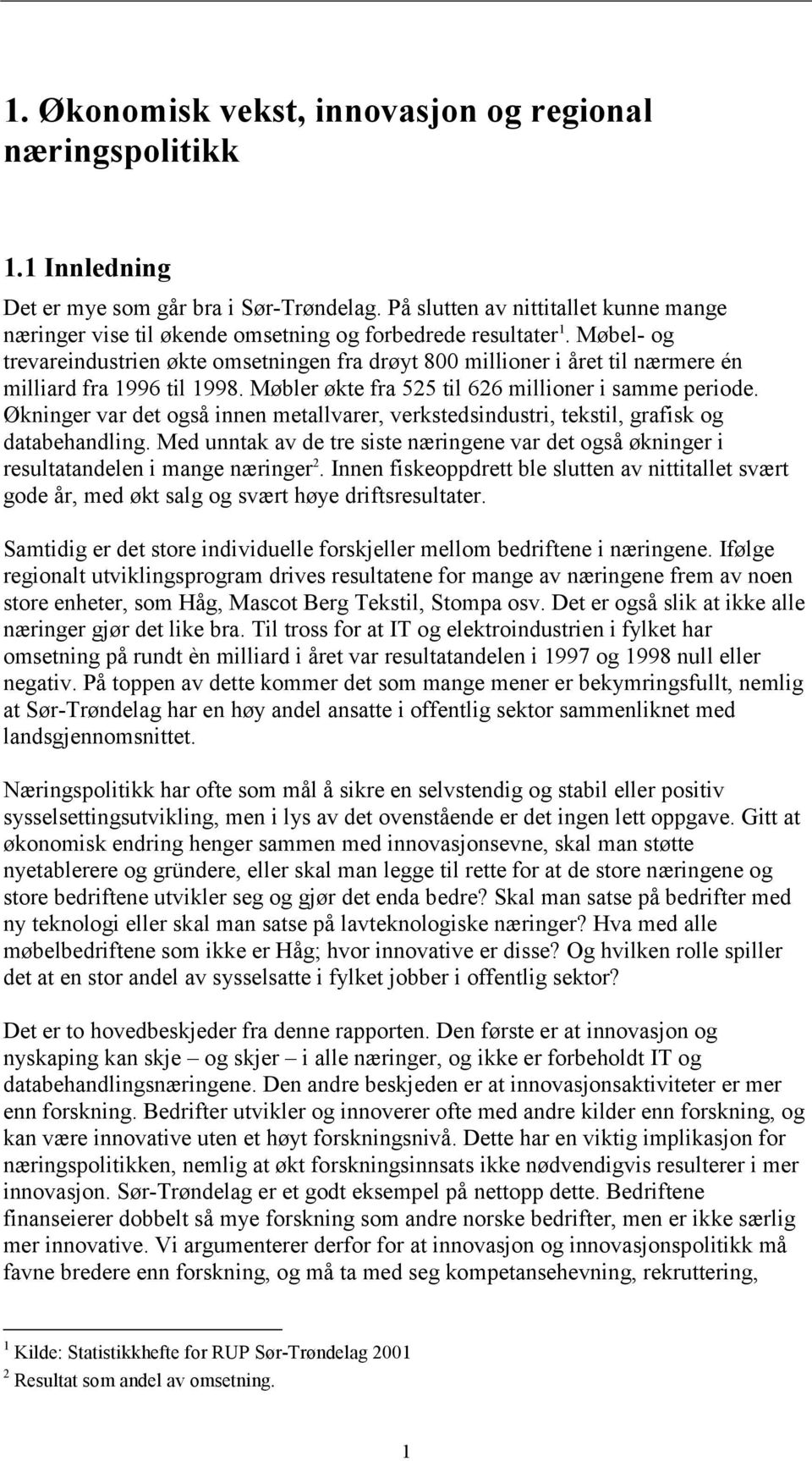 Møbel- og trevareindustrien økte omsetningen fra drøyt 800 millioner i året til nærmere én milliard fra 1996 til 1998. Møbler økte fra 525 til 626 millioner i samme periode.