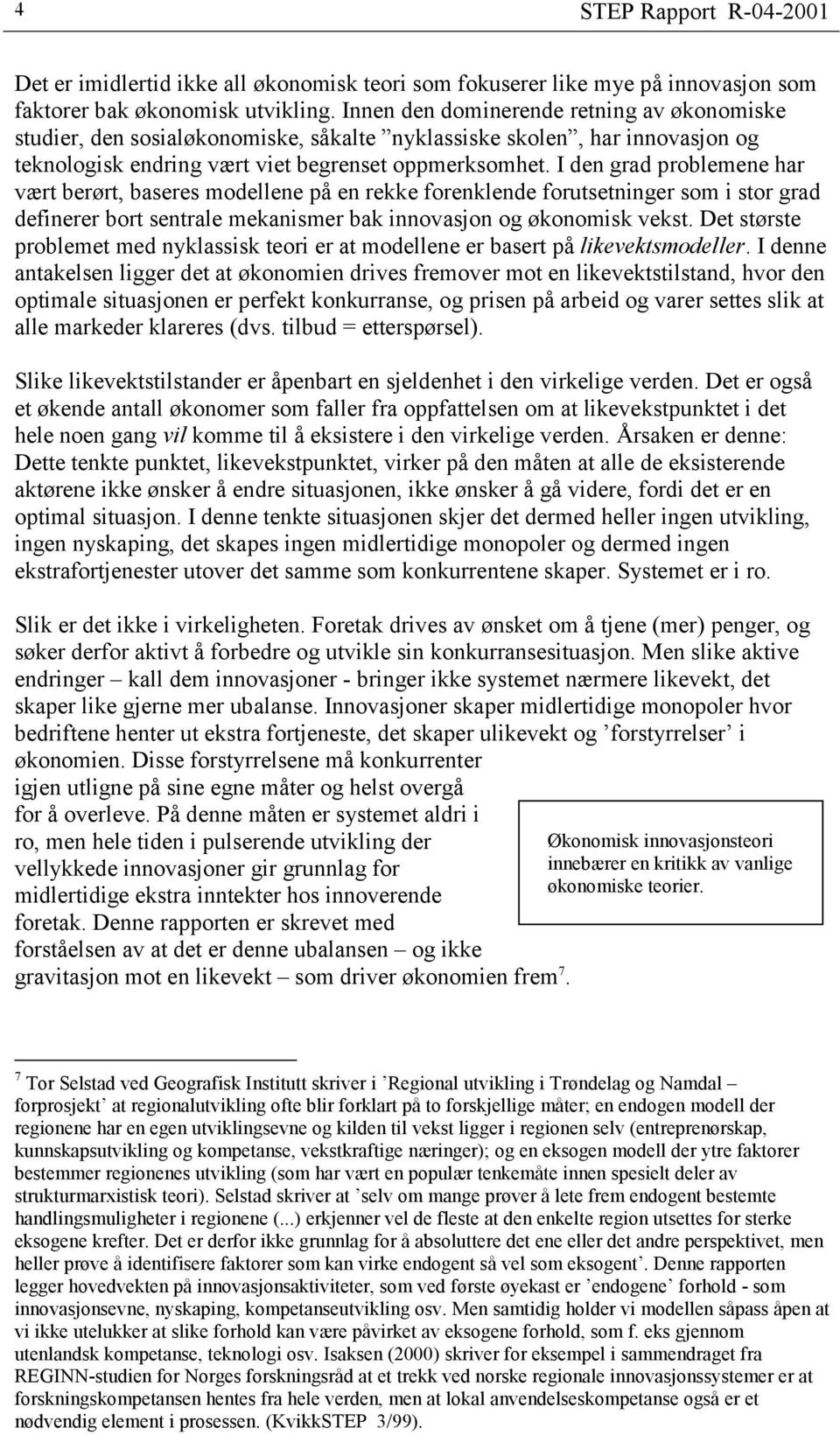 I den grad problemene har vært berørt, baseres modellene på en rekke forenklende forutsetninger som i stor grad definerer bort sentrale mekanismer bak innovasjon og økonomisk vekst.