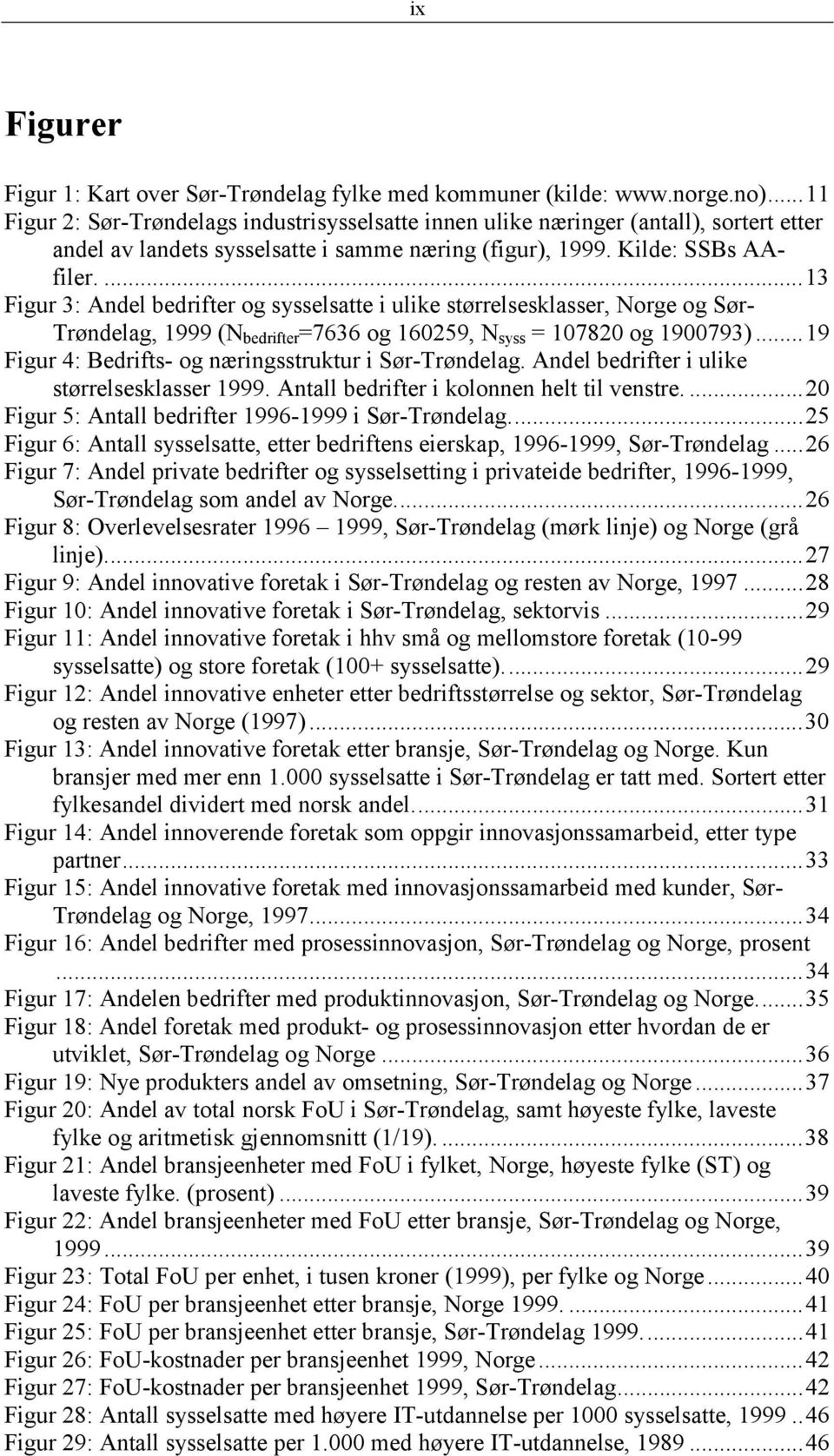 ...13 Figur 3: Andel bedrifter og sysselsatte i ulike størrelsesklasser, Norge og Sør- Trøndelag, 1999 (N bedrifter =7636 og 160259, N syss = 107820 og 1900793).