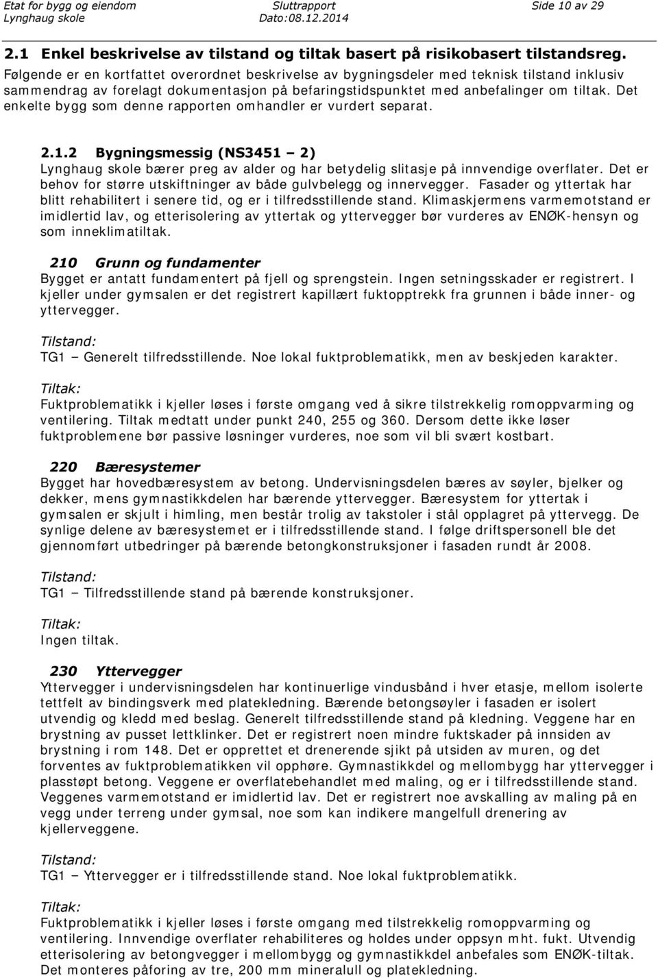 Det enkelte bygg som denne rapporten omhandler er vurdert separat. 2.1.2 Bygningsmessig (NS3451 2) bærer preg av alder og har betydelig slitasje på innvendige overflater.