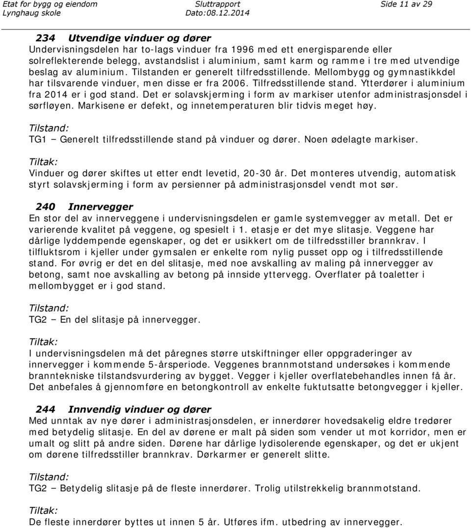 tre med utvendige beslag av aluminium. Tilstanden er generelt tilfredsstillende. Mellombygg og gymnastikkdel har tilsvarende vinduer, men disse er fra 2006. Tilfredsstillende stand.