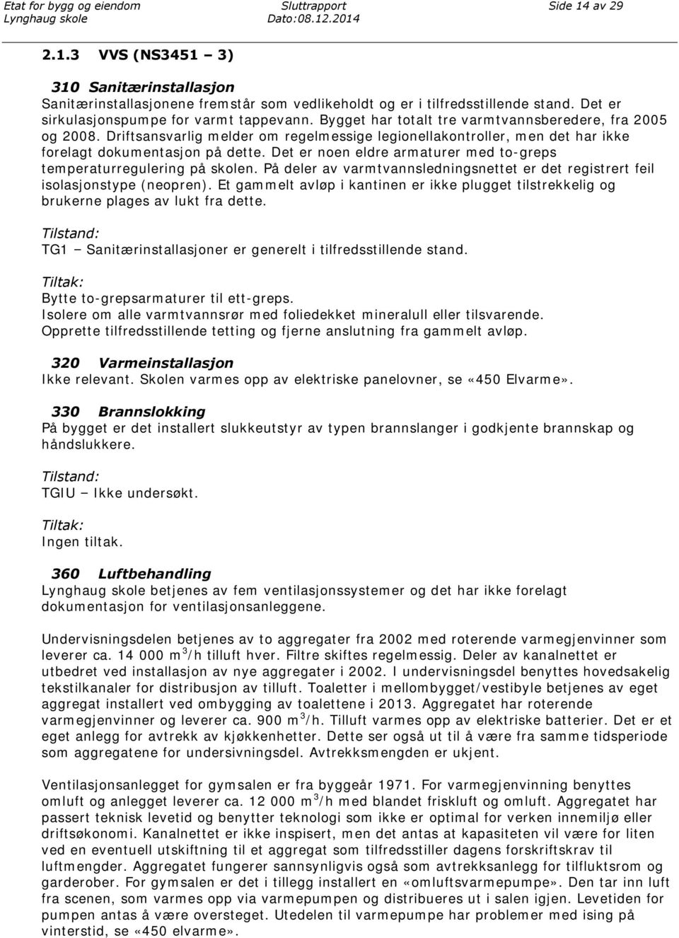 Driftsansvarlig melder om regelmessige legionellakontroller, men det har ikke forelagt dokumentasjon på dette. Det er noen eldre armaturer med to-greps temperaturregulering på skolen.