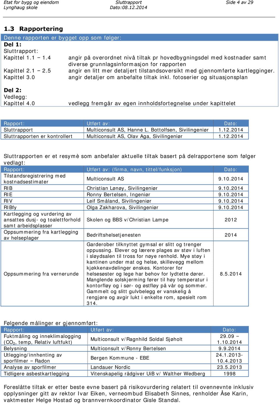 5 angir en litt mer detaljert tilstandsoversikt med gjennomførte kartlegginger. Kapittel 3.0 angir detaljer om anbefalte tiltak inkl. fotoserier og situasjonsplan Del 2: Vedlegg: Kapittel 4.