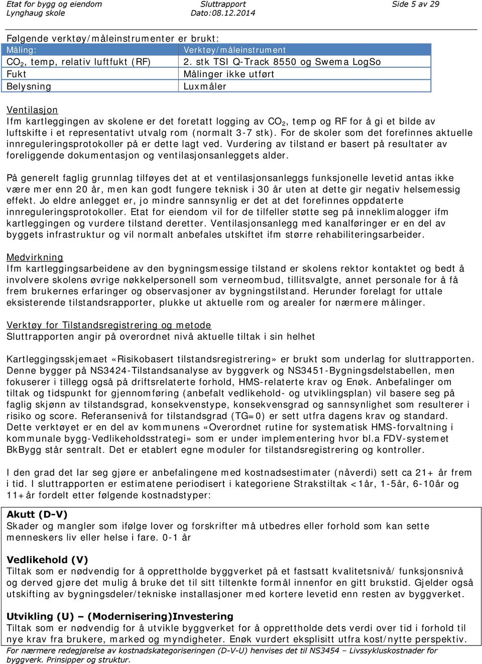 et representativt utvalg rom (normalt 3-7 stk). For de skoler som det forefinnes aktuelle innreguleringsprotokoller på er dette lagt ved.