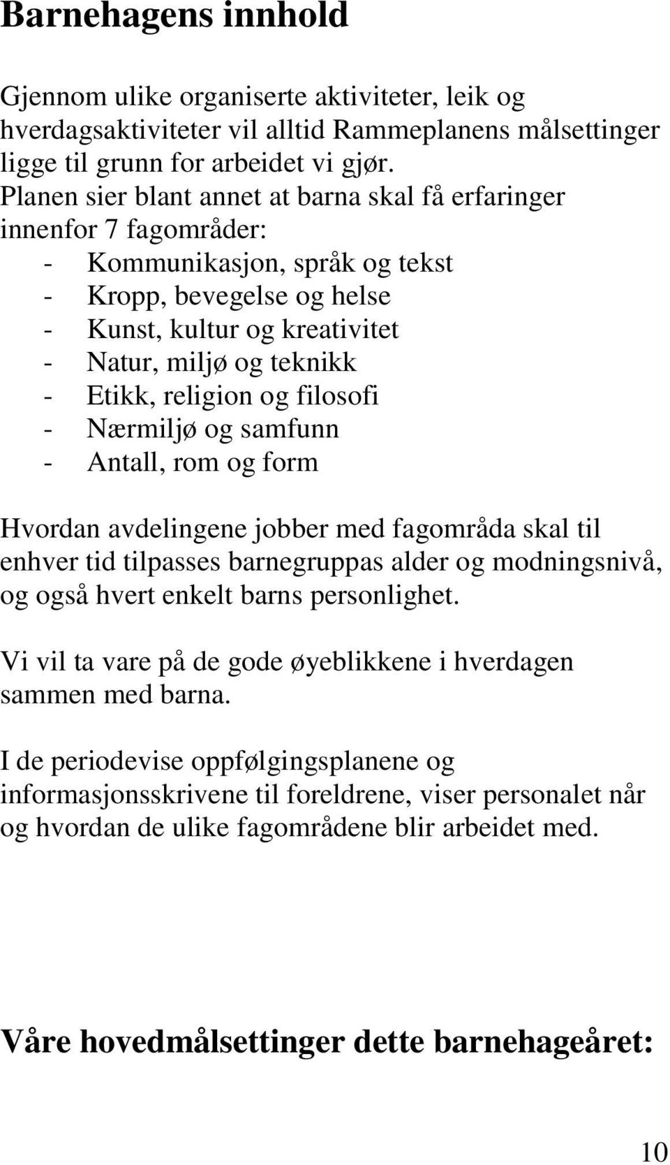 Etikk, religion og filosofi - Nærmiljø og samfunn - Antall, rom og form Hvordan avdelingene jobber med fagområda skal til enhver tid tilpasses barnegruppas alder og modningsnivå, og også hvert enkelt