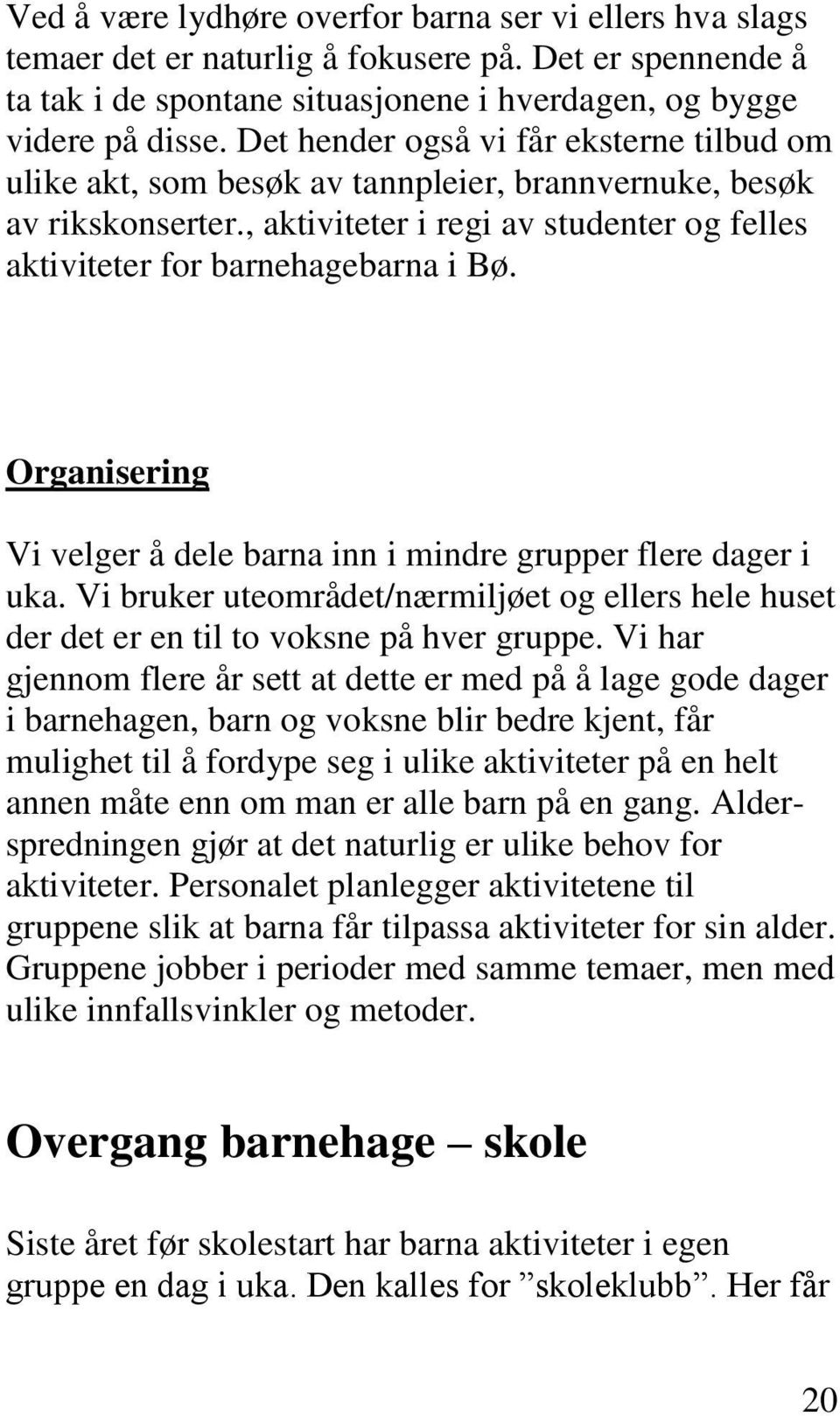 Organisering Vi velger å dele barna inn i mindre grupper flere dager i uka. Vi bruker uteområdet/nærmiljøet og ellers hele huset der det er en til to voksne på hver gruppe.