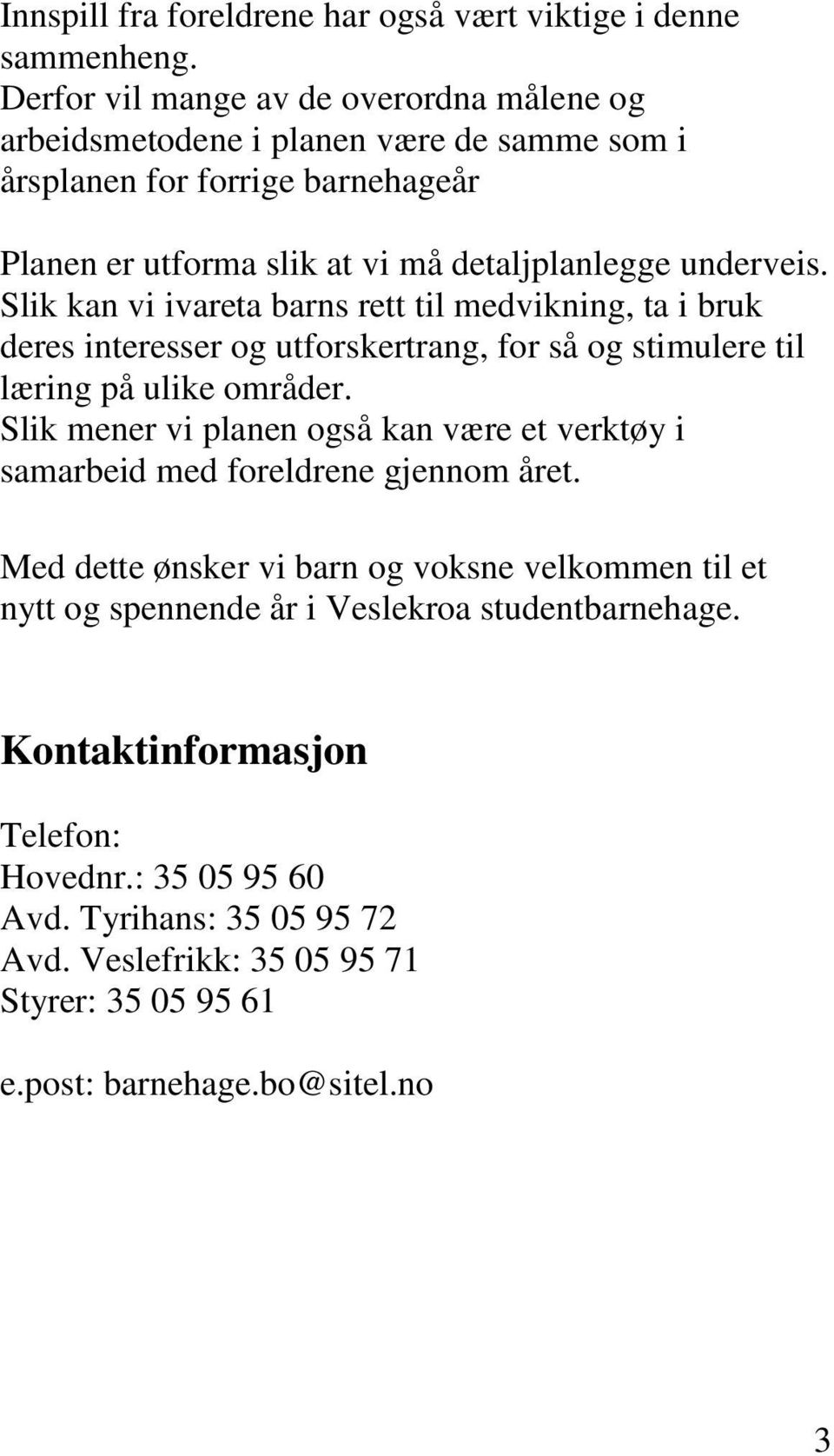 Slik kan vi ivareta barns rett til medvikning, ta i bruk deres interesser og utforskertrang, for så og stimulere til læring på ulike områder.