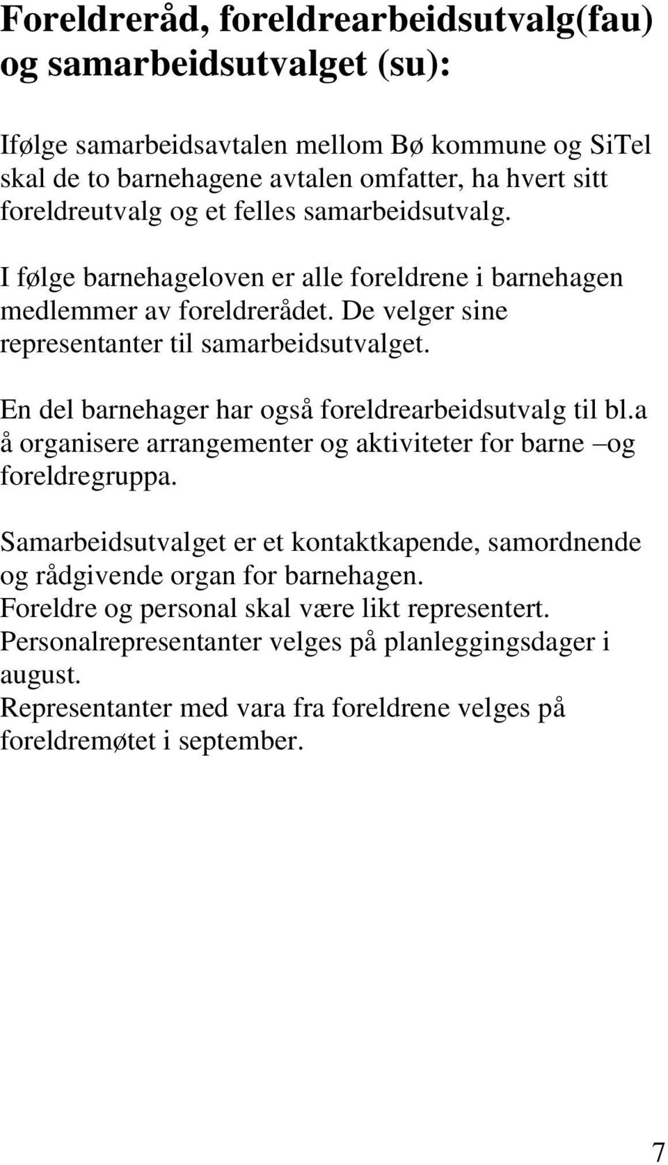 En del barnehager har også foreldrearbeidsutvalg til bl.a å organisere arrangementer og aktiviteter for barne og foreldregruppa.