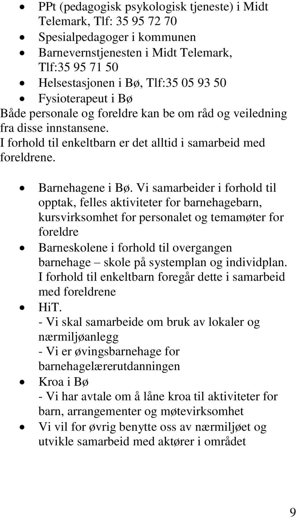 Vi samarbeider i forhold til opptak, felles aktiviteter for barnehagebarn, kursvirksomhet for personalet og temamøter for foreldre Barneskolene i forhold til overgangen barnehage skole på systemplan