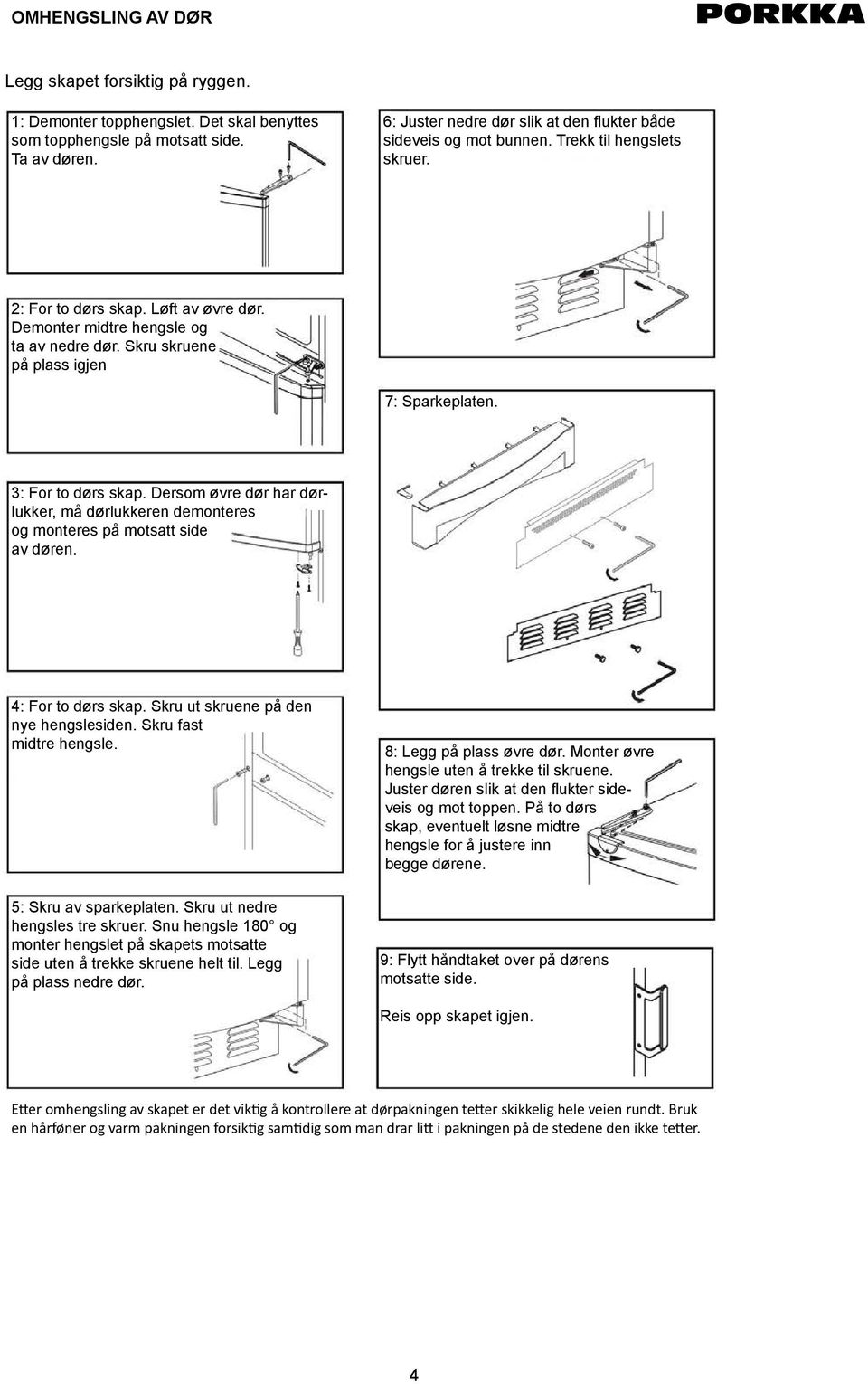 Skru skruene på plass igjen 7: Sparkeplaten. 3: For to dørs skap. Dersom øvre dør har dørlukker, må dørlukkeren demonteres og monteres på motsatt side av døren. 4: For to dørs skap.
