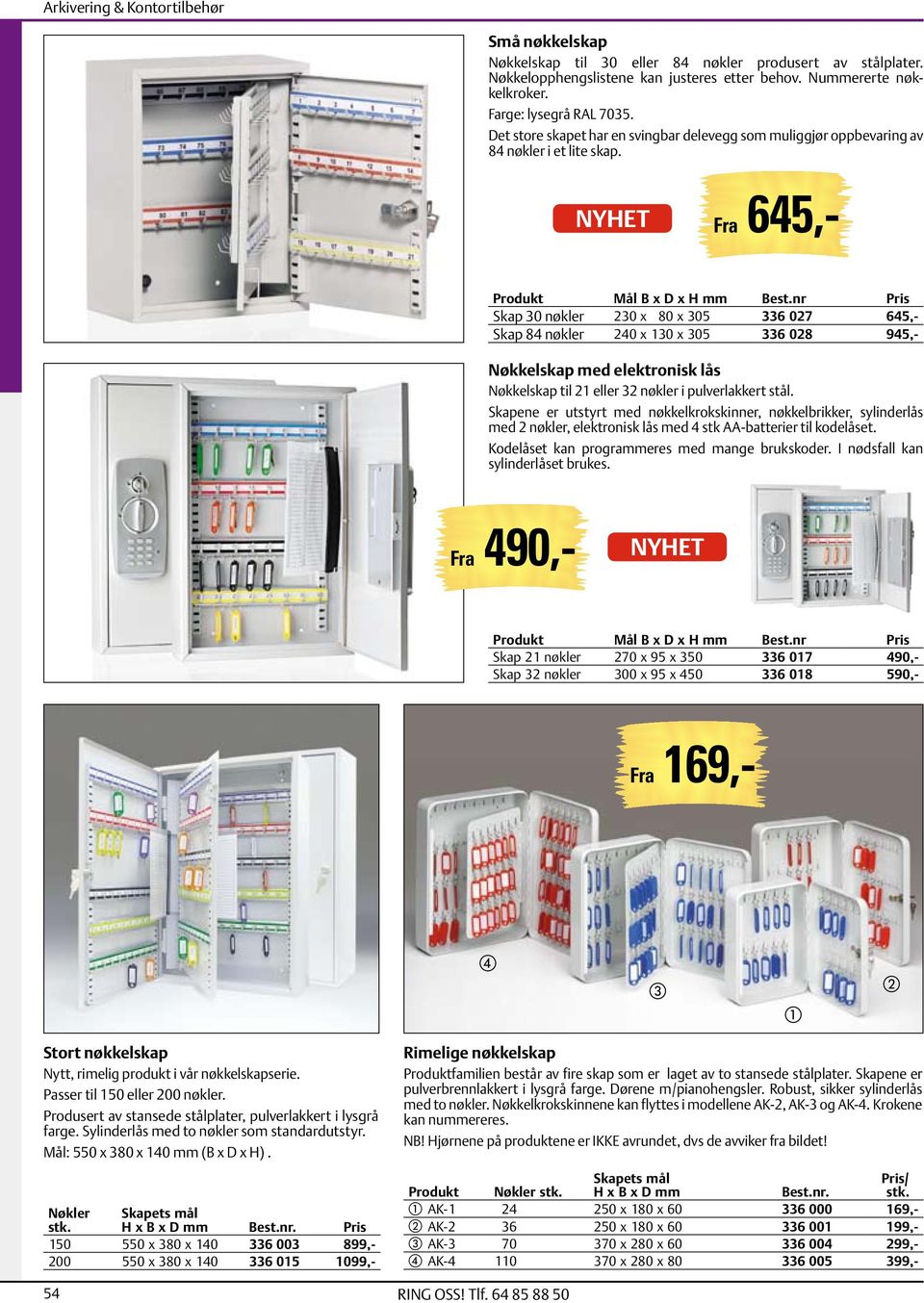 nr Skap 30 nøkler 230 x 80 x 305 336 027 645,- Skap 84 nøkler 240 x 130 x 305 336 028 945,- Nøkkelskap med elektronisk lås Nøkkelskap til 21 eller 32 nøkler i pulverlakkert stål.